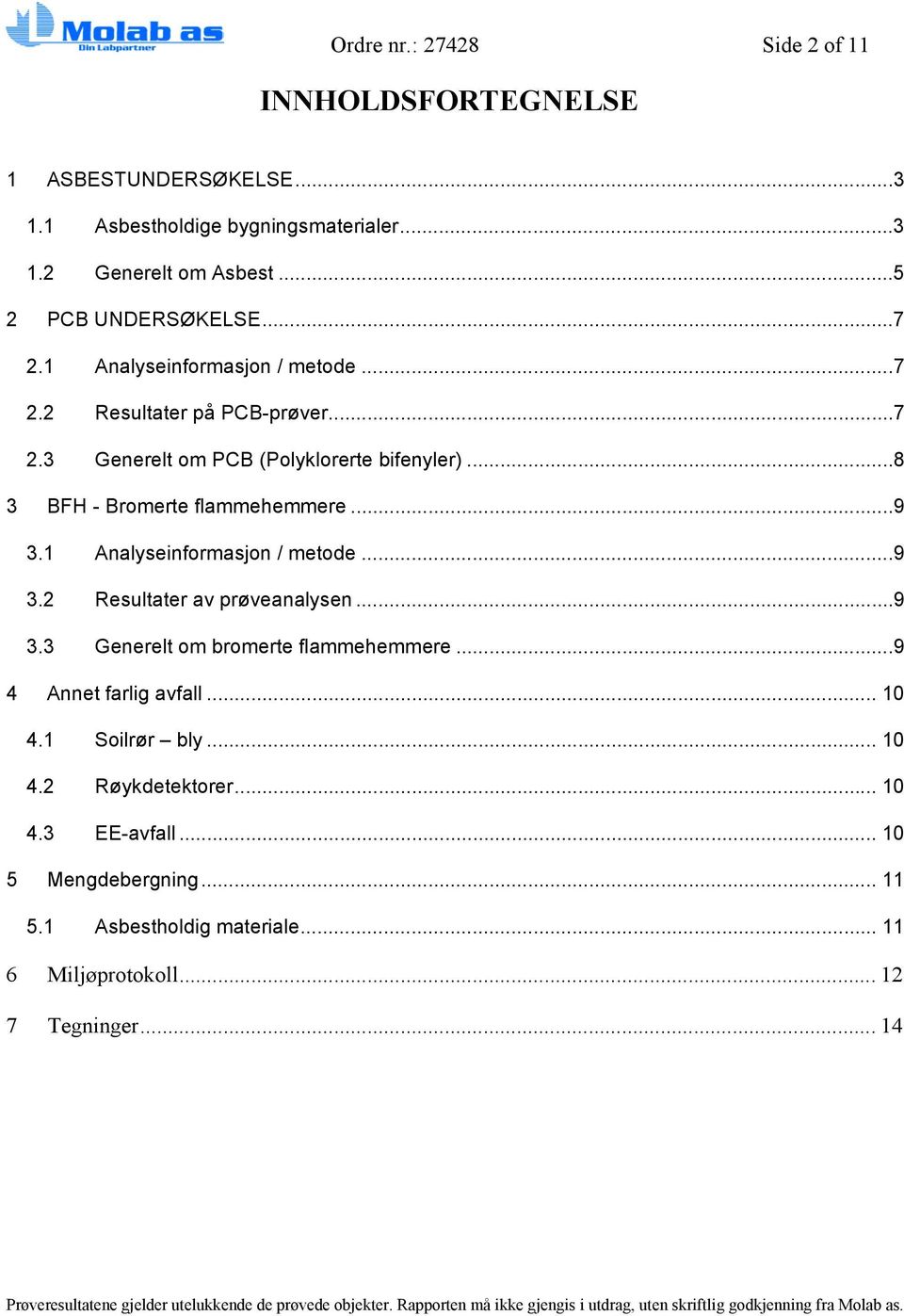 ..8 3 BFH - Bromerte flammehemmere...9 3.1 Analyseinformasjon / metode...9 3.2 Resultater av prøveanalysen...9 3.3 Generelt om bromerte flammehemmere.