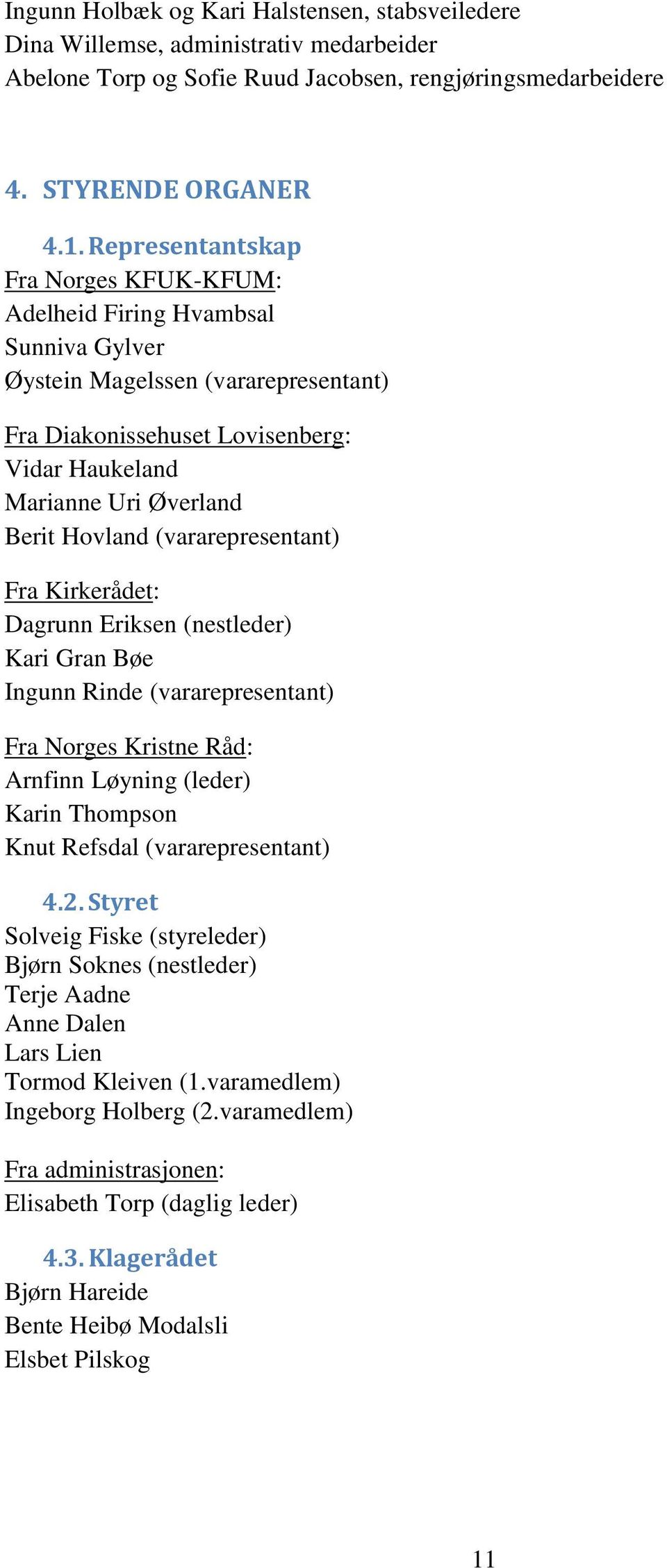 Hovland (vararepresentant) Fra Kirkerådet: Dagrunn Eriksen (nestleder) Kari Gran Bøe Ingunn Rinde (vararepresentant) Fra Norges Kristne Råd: Arnfinn Løyning (leder) Karin Thompson Knut Refsdal