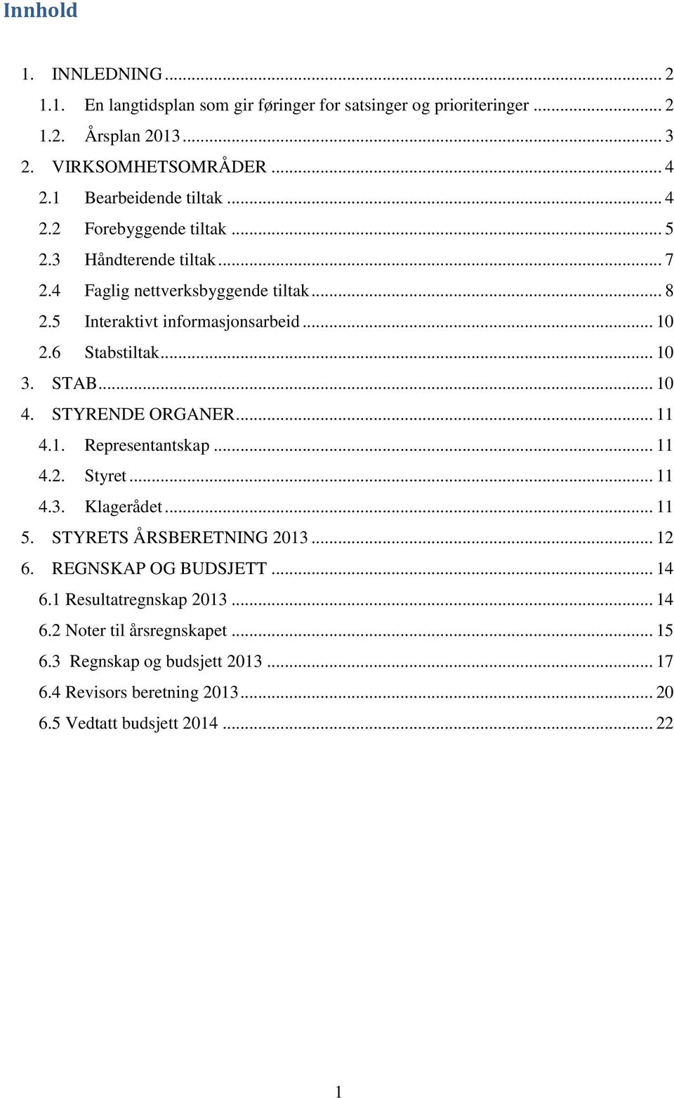 6 Stabstiltak... 10 3. STAB... 10 4. STYRENDE ORGANER... 11 4.1. Representantskap... 11 4.2. Styret... 11 4.3. Klagerådet... 11 5. STYRETS ÅRSBERETNING 2013... 12 6.