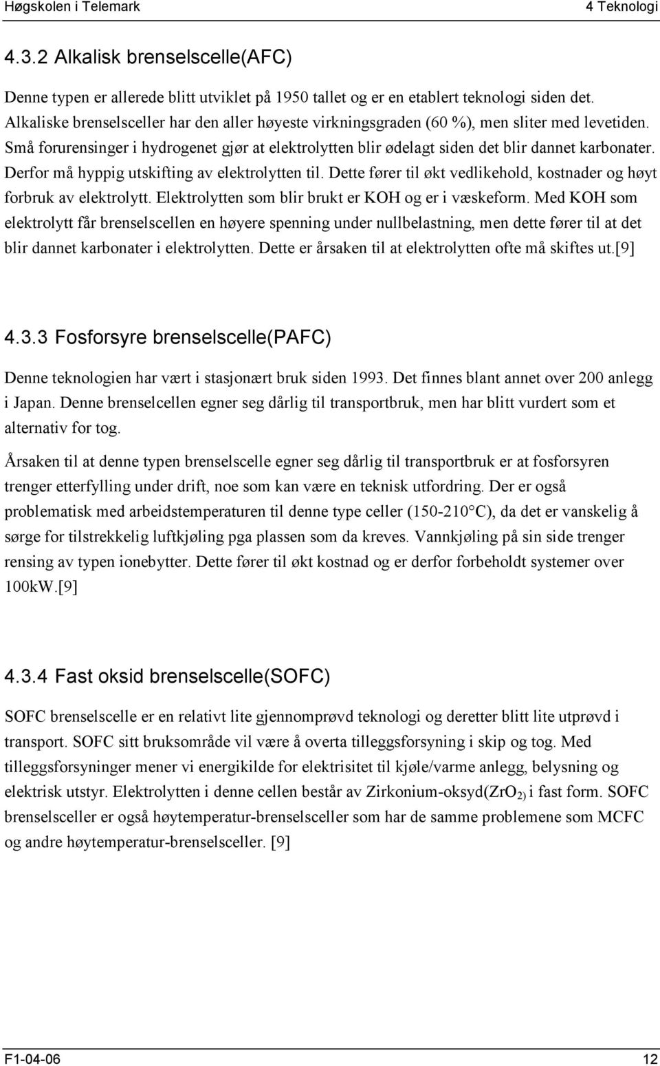 Derfor må hyppig utskifting av elektrolytten til. Dette fører til økt vedlikehold, kostnader og høyt forbruk av elektrolytt. Elektrolytten som blir brukt er KOH og er i væskeform.