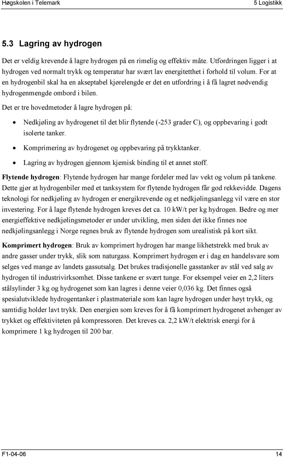 For at en hydrogenbil skal ha en akseptabel kjørelengde er det en utfordring i å få lagret nødvendig hydrogenmengde ombord i bilen.