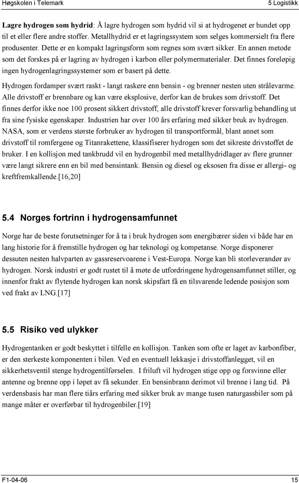 En annen metode som det forskes på er lagring av hydrogen i karbon eller polymermaterialer. Det finnes foreløpig ingen hydrogenlagringssystemer som er basert på dette.