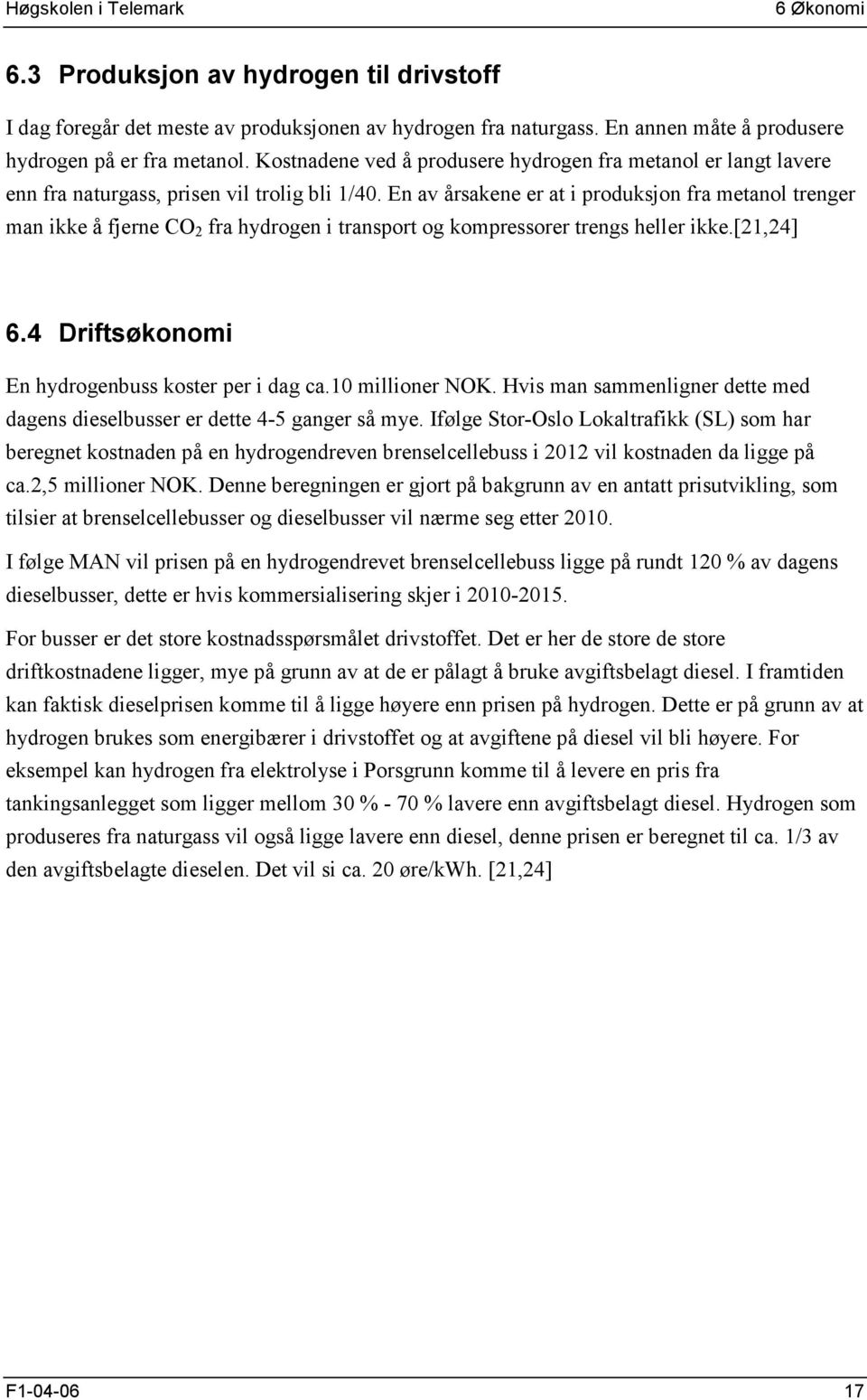 En av årsakene er at i produksjon fra metanol trenger man ikke å fjerne CO 2 fra hydrogen i transport og kompressorer trengs heller ikke.[21,24] 6.4 Driftsøkonomi En hydrogenbuss koster per i dag ca.