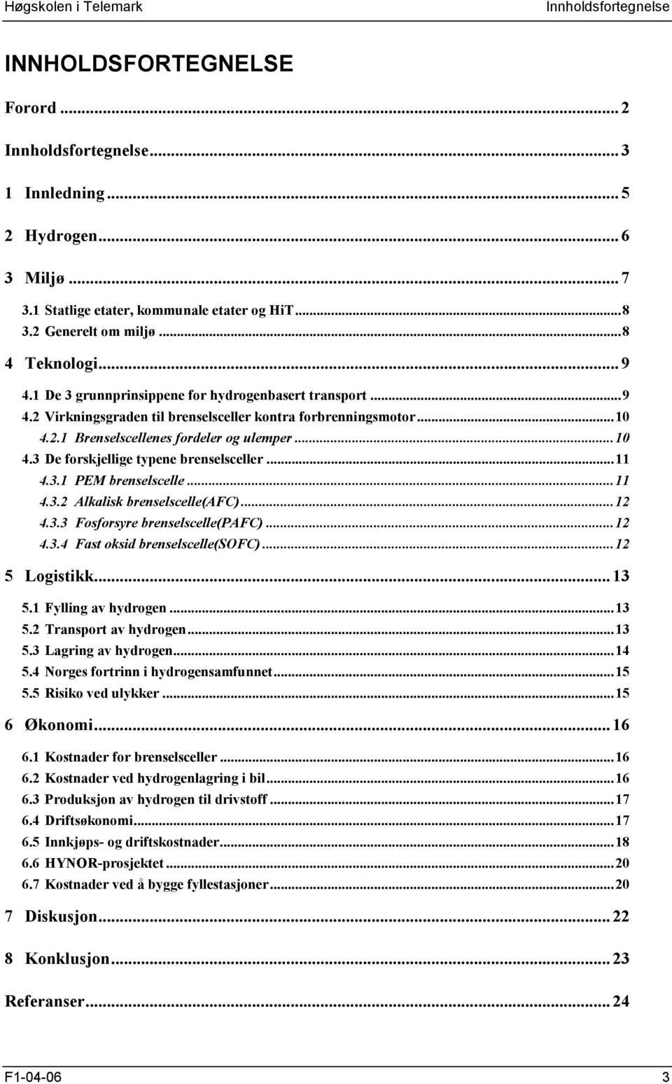 ..11 4.3.1 PEM brenselscelle...11 4.3.2 Alkalisk brenselscelle(afc)...12 4.3.3 Fosforsyre brenselscelle(pafc)...12 4.3.4 Fast oksid brenselscelle(sofc)...12 5 Logistikk...13 5.1 Fylling av hydrogen.