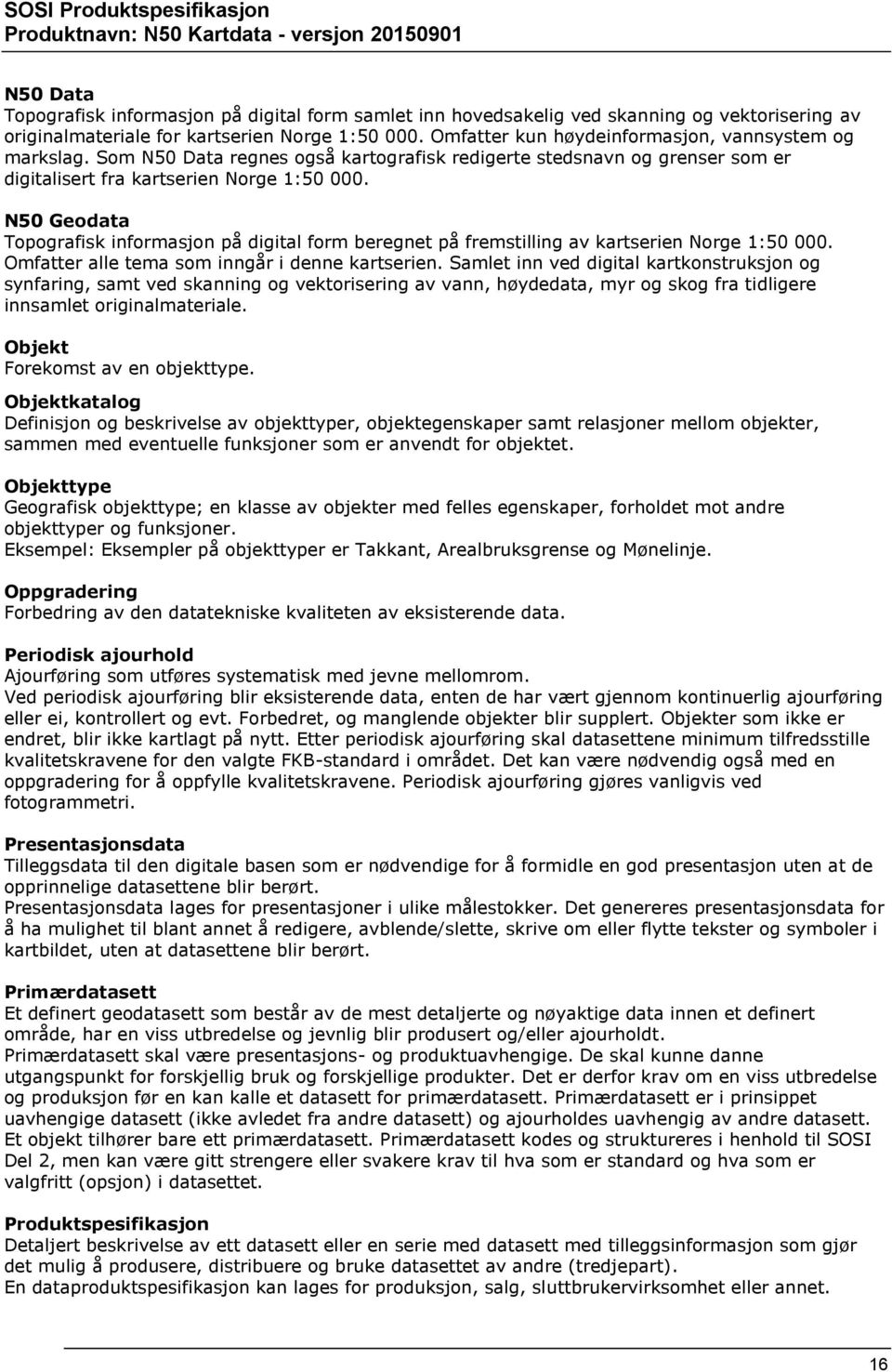 N50 Geodata Topografisk informasjon på digital form beregnet på fremstilling av kartserien Norge 1:50 000. Omfatter alle tema som inngår i denne kartserien.
