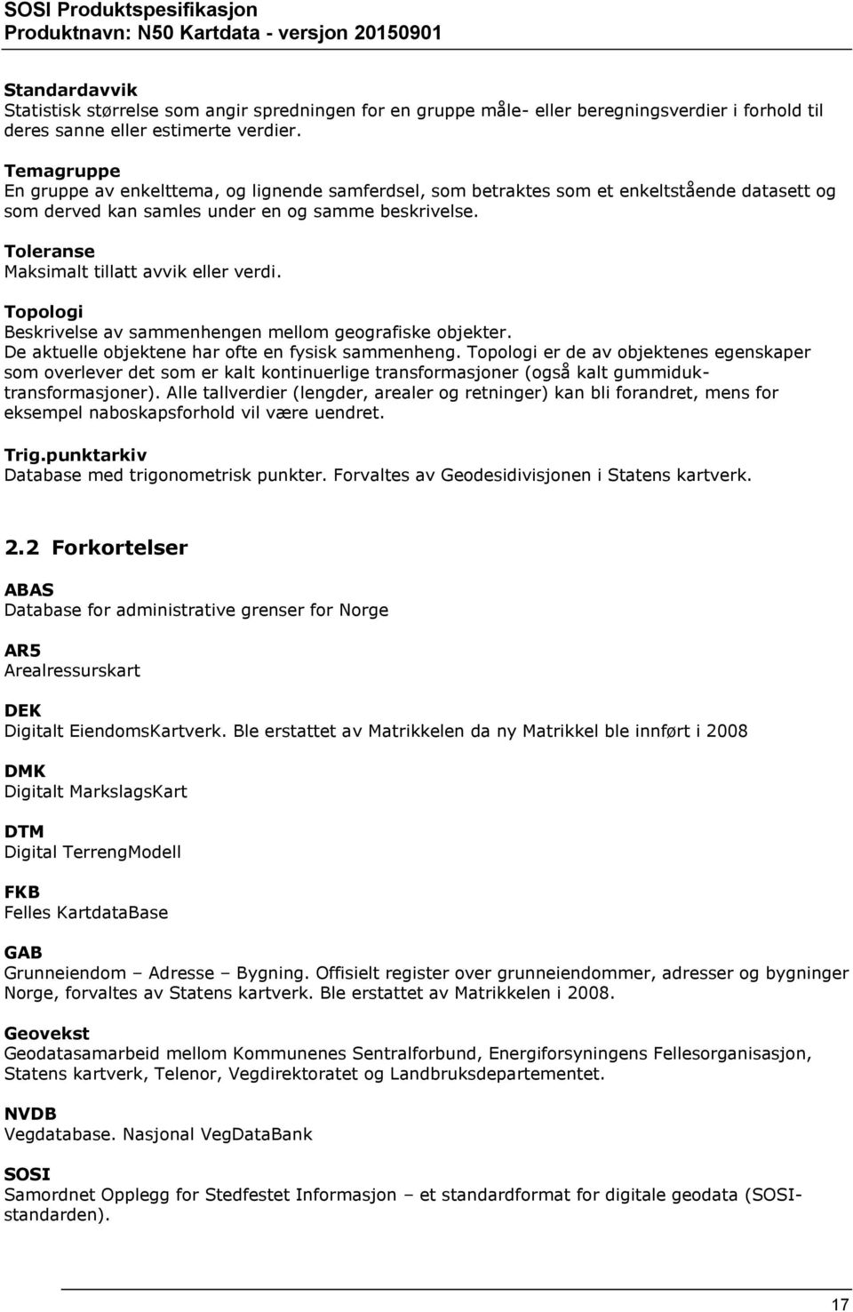 Toleranse Maksimalt tillatt avvik eller verdi. Topologi Beskrivelse av sammenhengen mellom geografiske objekter. De aktuelle objektene har ofte en fysisk sammenheng.