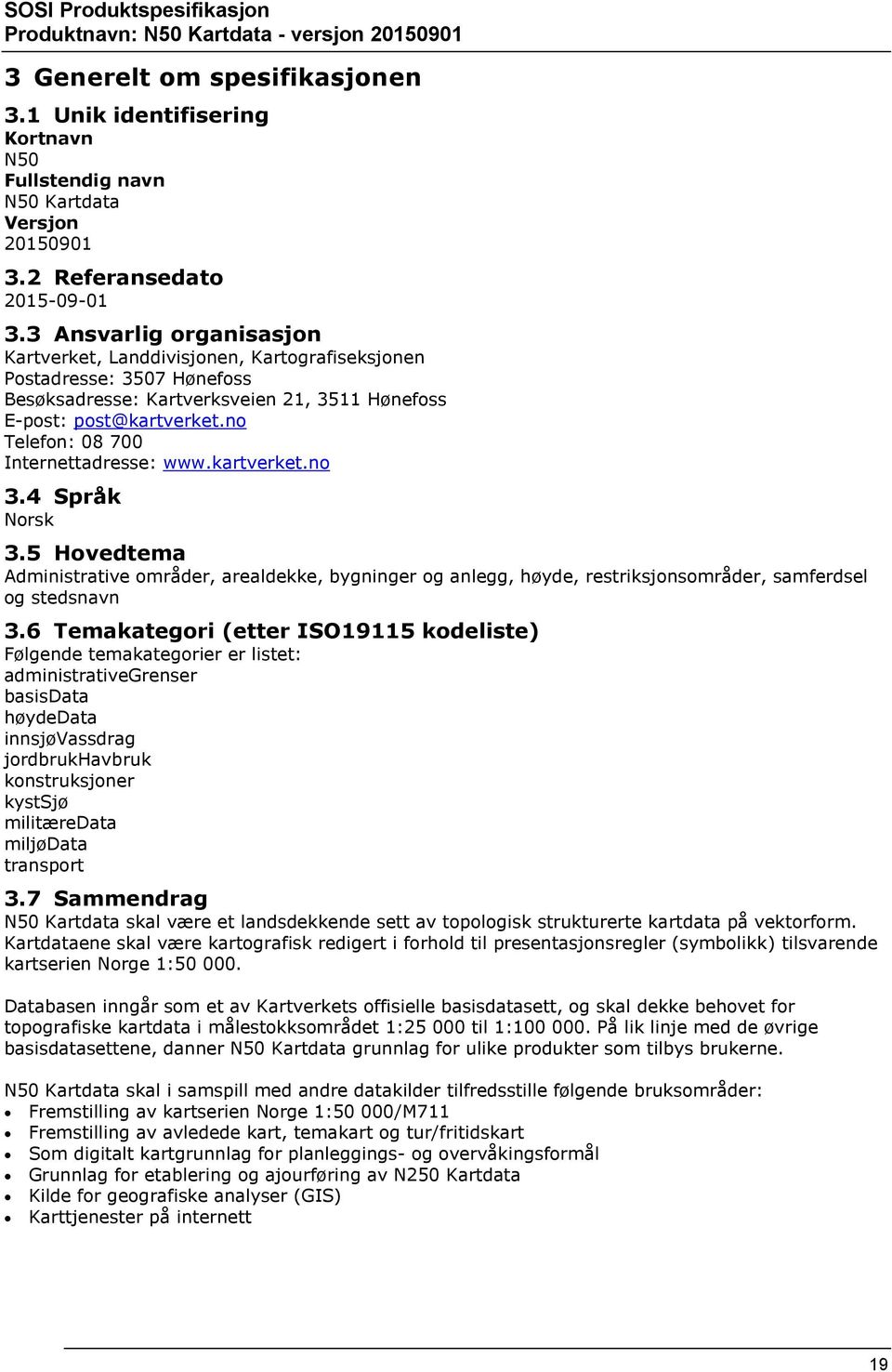 no Telefon: 08 700 Internettadresse: www.kartverket.no 3.4 Språk Norsk 3.5 Hovedtema Administrative områder, arealdekke, bygninger og anlegg, høyde, restriksjonsområder, samferdsel og stedsnavn 3.