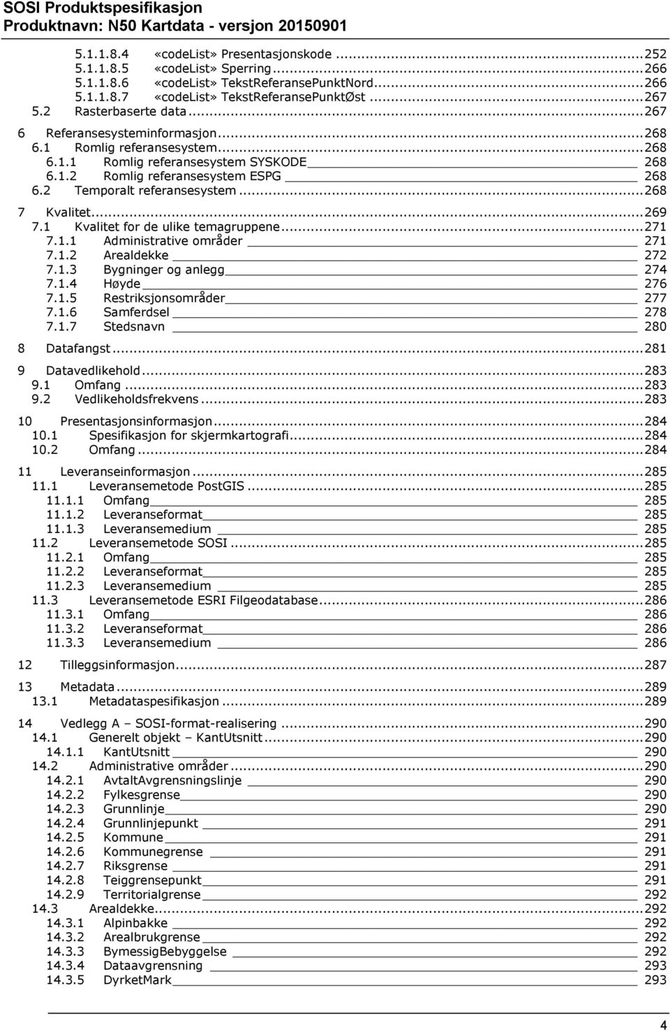 2 Temporalt referansesystem... 268 7 Kvalitet... 269 7.1 Kvalitet for de ulike temagruppene... 271 7.1.1 Administrative områder 271 7.1.2 Arealdekke 272 7.1.3 Bygninger og anlegg 274 7.1.4 Høyde 276 7.