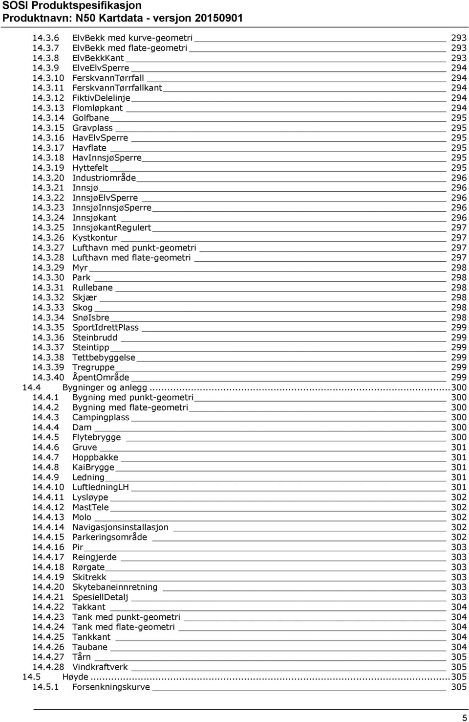 3.22 InnsjøElvSperre 296 14.3.23 InnsjøInnsjøSperre 296 14.3.24 Innsjøkant 296 14.3.25 InnsjøkantRegulert 297 14.3.26 Kystkontur 297 14.3.27 Lufthavn med punkt-geometri 297 14.3.28 Lufthavn med flate-geometri 297 14.