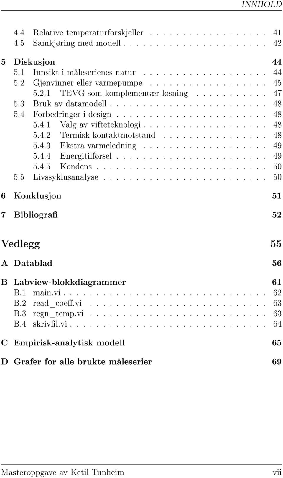 .................. 48 5.4.2 Termisk kontaktmotstand................ 48 5.4.3 Ekstra varmeledning................... 49 5.4.4 Energitilførsel....................... 49 5.4.5 Kondens.......................... 50 5.