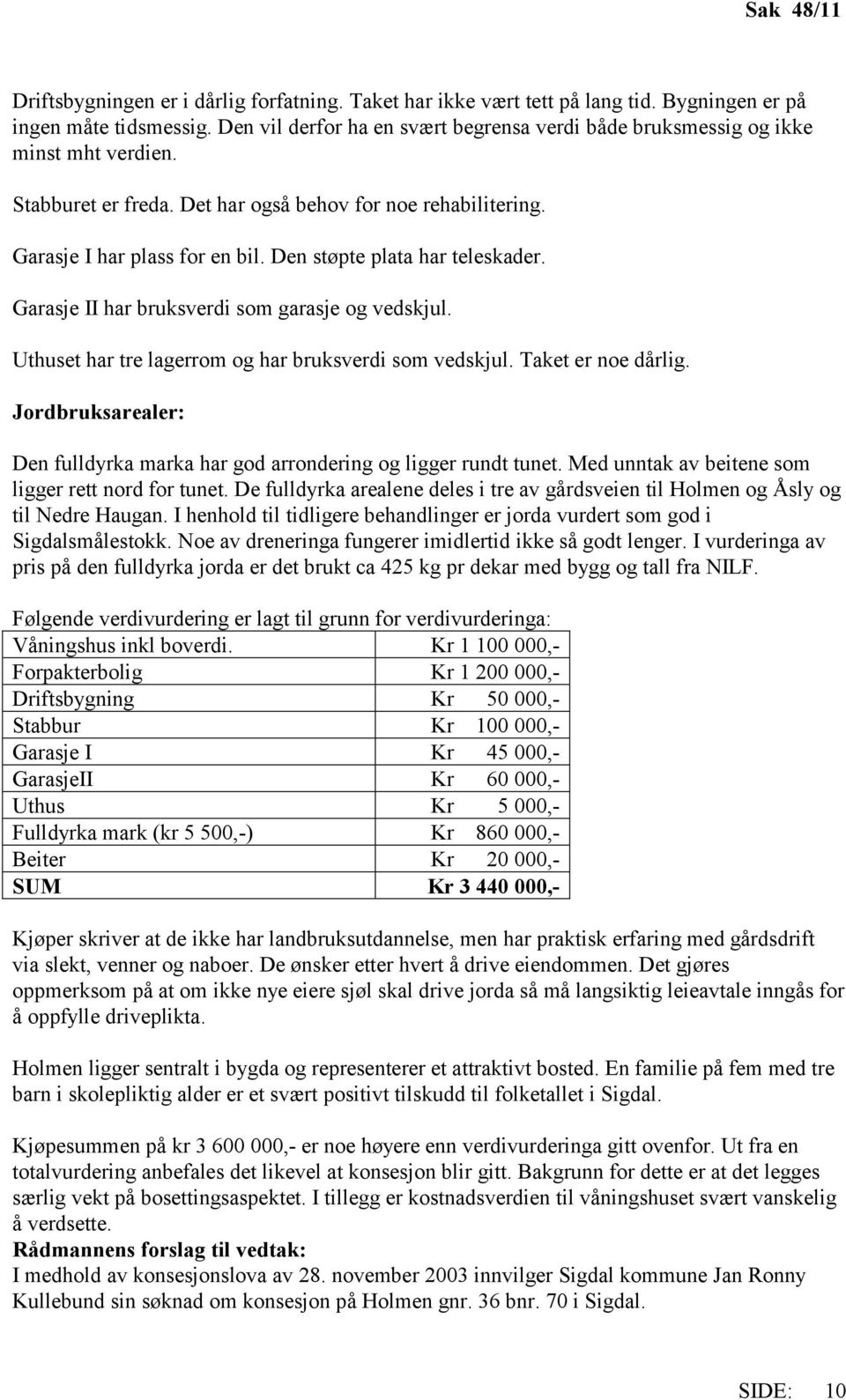 Den støpte plata har teleskader. Garasje II har bruksverdi som garasje og vedskjul. Uthuset har tre lagerrom og har bruksverdi som vedskjul. Taket er noe dårlig.