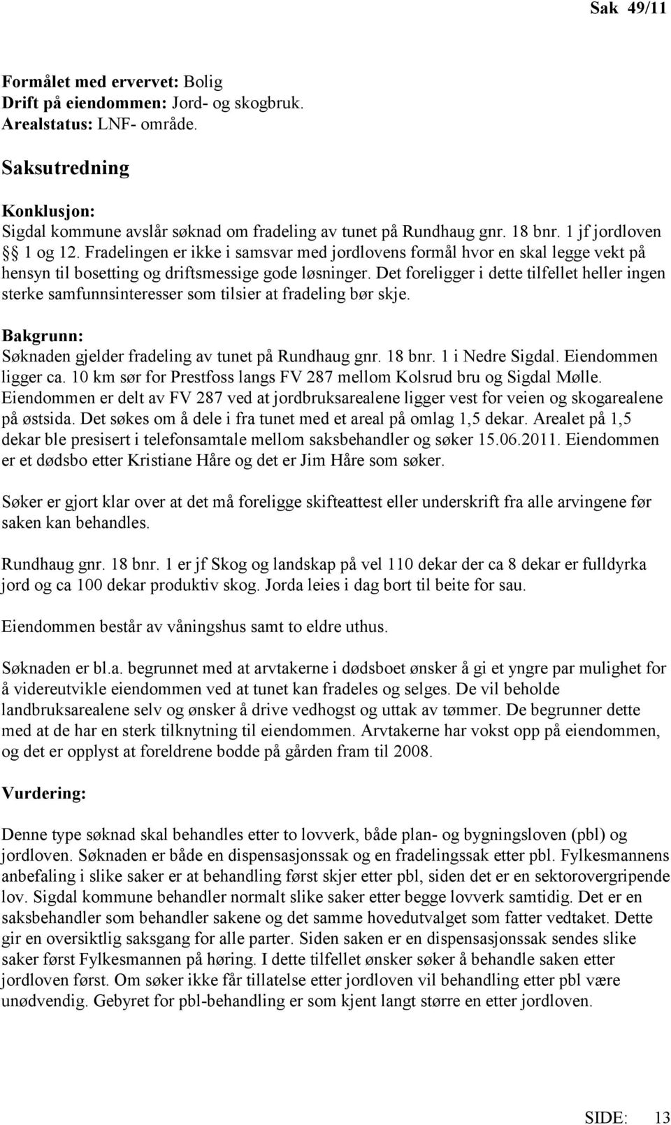 Det foreligger i dette tilfellet heller ingen sterke samfunnsinteresser som tilsier at fradeling bør skje. Bakgrunn: Søknaden gjelder fradeling av tunet på Rundhaug gnr. 18 bnr. 1 i Nedre Sigdal.