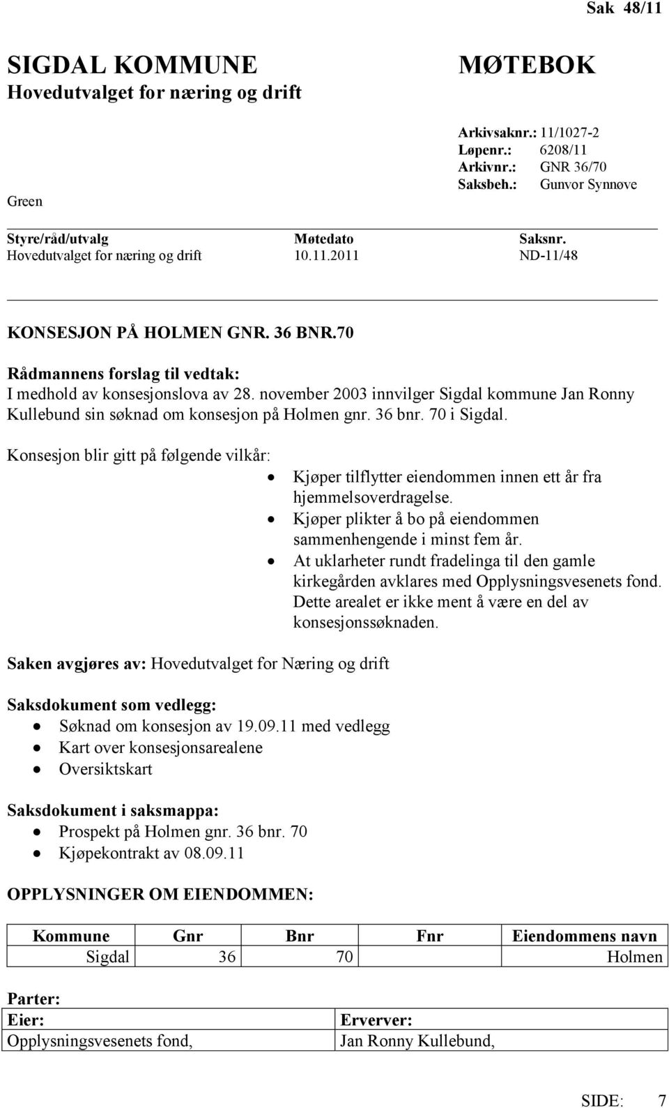 november 2003 innvilger Sigdal kommune Jan Ronny Kullebund sin søknad om konsesjon på Holmen gnr. 36 bnr. 70 i Sigdal.