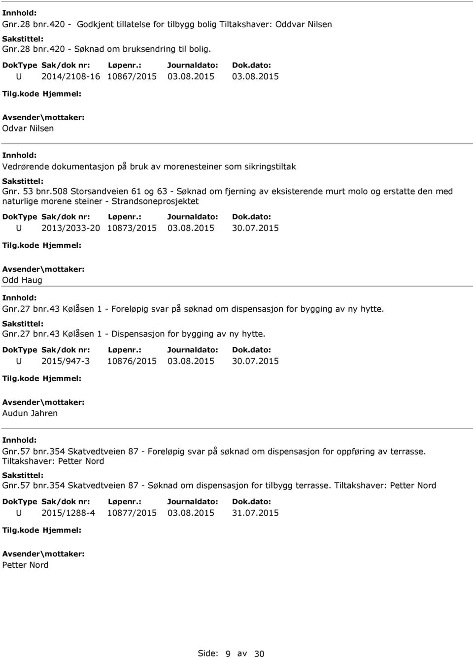 508 Storsandveien 61 og 63 - Søknad om fjerning av eksisterende murt molo og erstatte den med naturlige morene steiner - Strandsoneprosjektet 2013/2033-20 10873/2015 30.07.2015 Odd Haug Gnr.27 bnr.