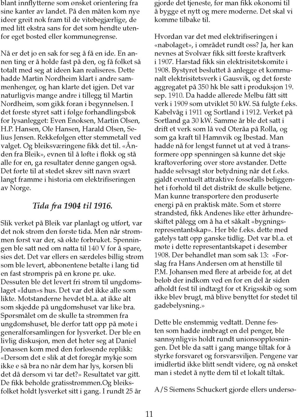 En annen ting er å holde fast på den, og få folket så totalt med seg at ideen kan realiseres. Dette hadde Martin Nordheim klart i andre sammenhenger, og han klarte det igjen.