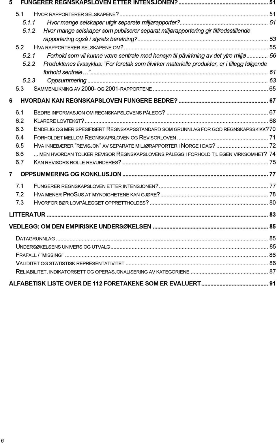 .. 61 5.2.3 Oppsummering... 63 5.3 SAMMENLIKNING AV 2000- OG 2001-RAPPORTENE... 65 6 HVORDAN KAN REGNSKAPSLOVEN FUNGERE BEDRE?... 67 6.1 BEDRE INFORMASJON OM REGNSKAPSLOVENS PÅLEGG?... 67 6.2 KLARERE LOVTEKST?