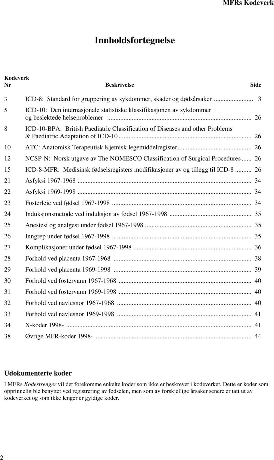 .. 26 8 ICD-10-BPA: British Paediatric Classification of Diseases and other Problems & Paediatric Adaptation of ICD-10... 26 10 ATC: Anatomisk Terapeutisk Kjemisk legemiddelregister.