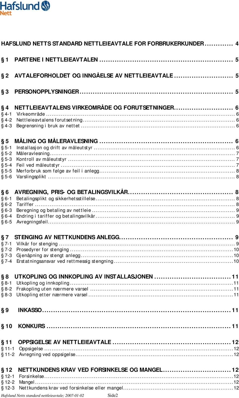 .. 6 5-1 Installasjon og drift av måleutstyr... 6 5-2 Måleravlesning... 7 5-3 Kontroll av måleutstyr... 7 5-4 Feil ved måleutstyr... 7 5-5 Merforbruk som følge av feil i anlegg... 8 5-6 Varslingsplikt.