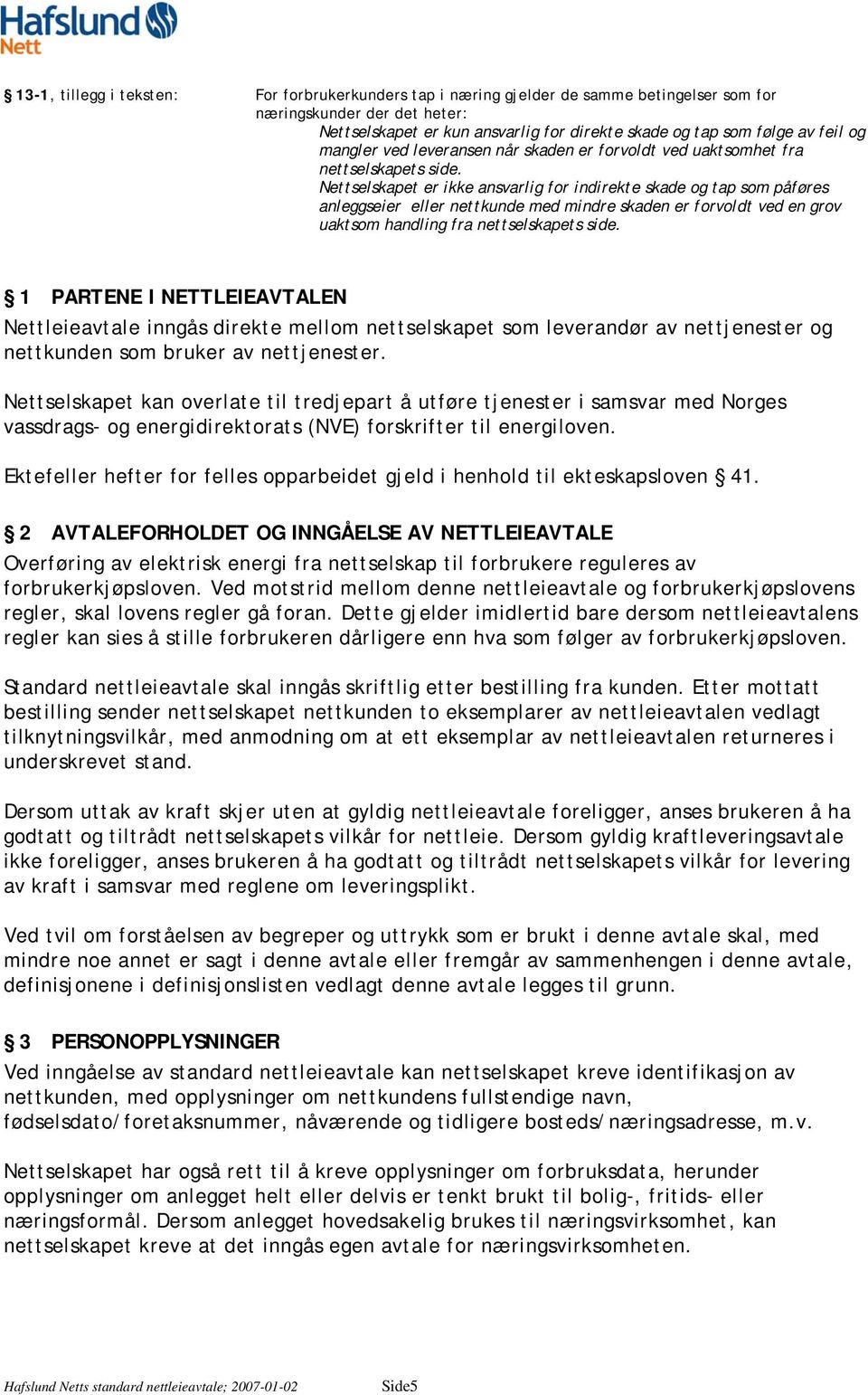 Nettselskapet er ikke ansvarlig for indirekte skade og tap som påføres anleggseier eller nettkunde med mindre skaden er forvoldt ved en grov uaktsom handling fra nettselskapets side.