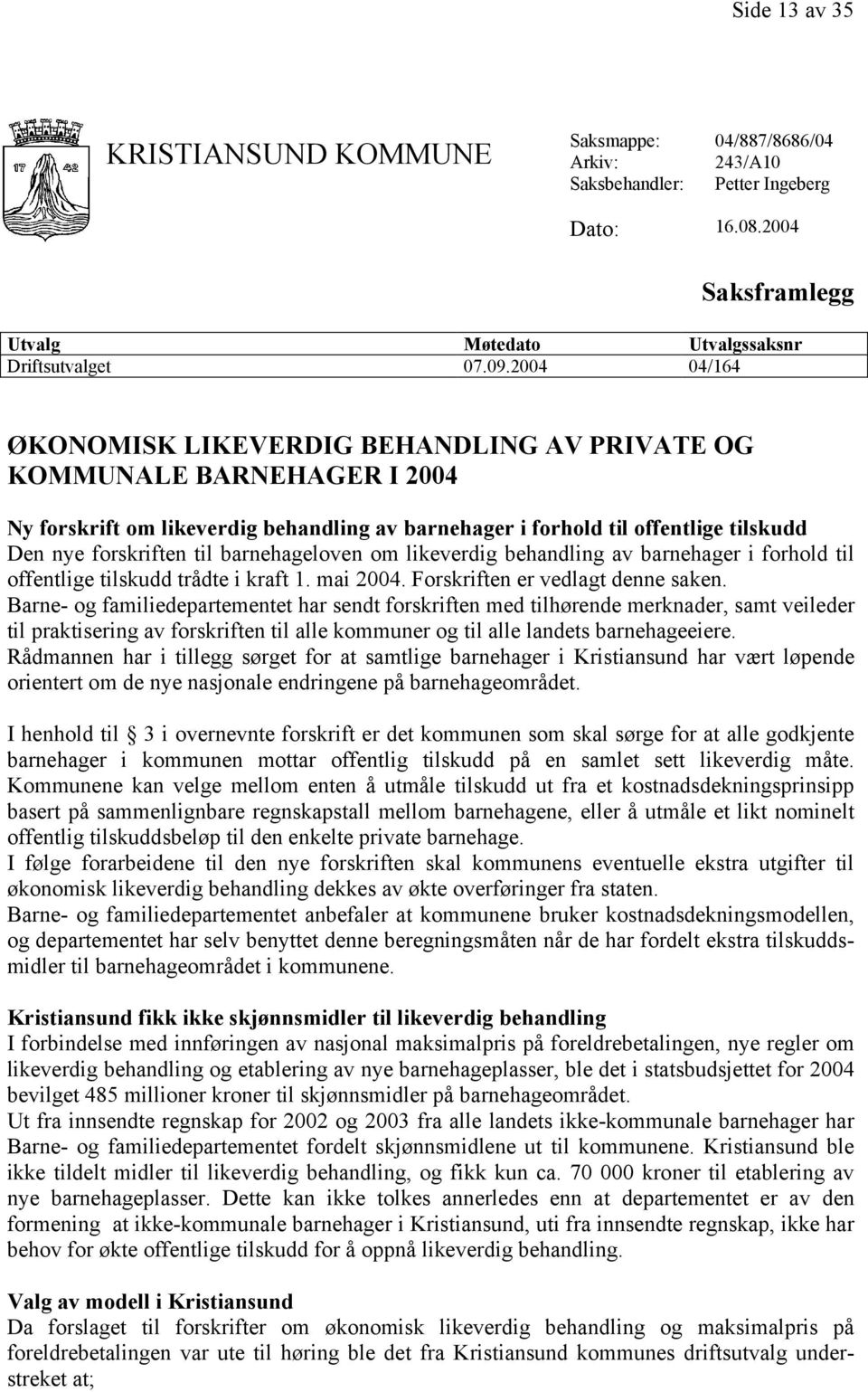 barnehageloven om likeverdig behandling av barnehager i forhold til offentlige tilskudd trådte i kraft 1. mai 2004. Forskriften er vedlagt denne saken.