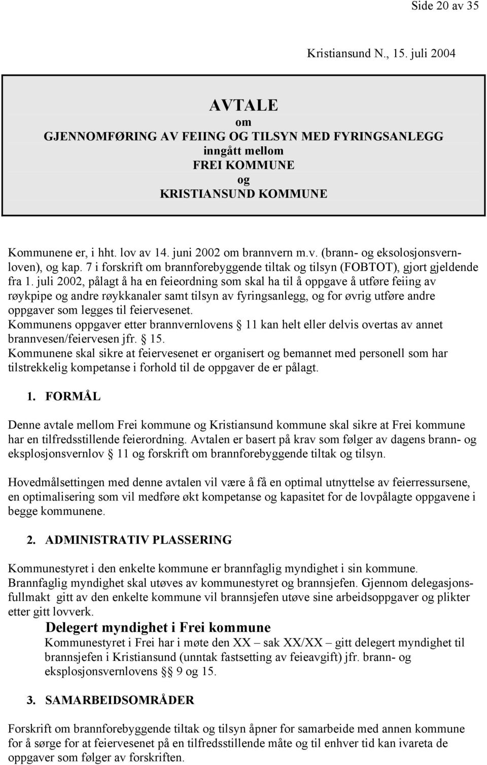 juli 2002, pålagt å ha en feieordning som skal ha til å oppgave å utføre feiing av røykpipe og andre røykkanaler samt tilsyn av fyringsanlegg, og for øvrig utføre andre oppgaver som legges til