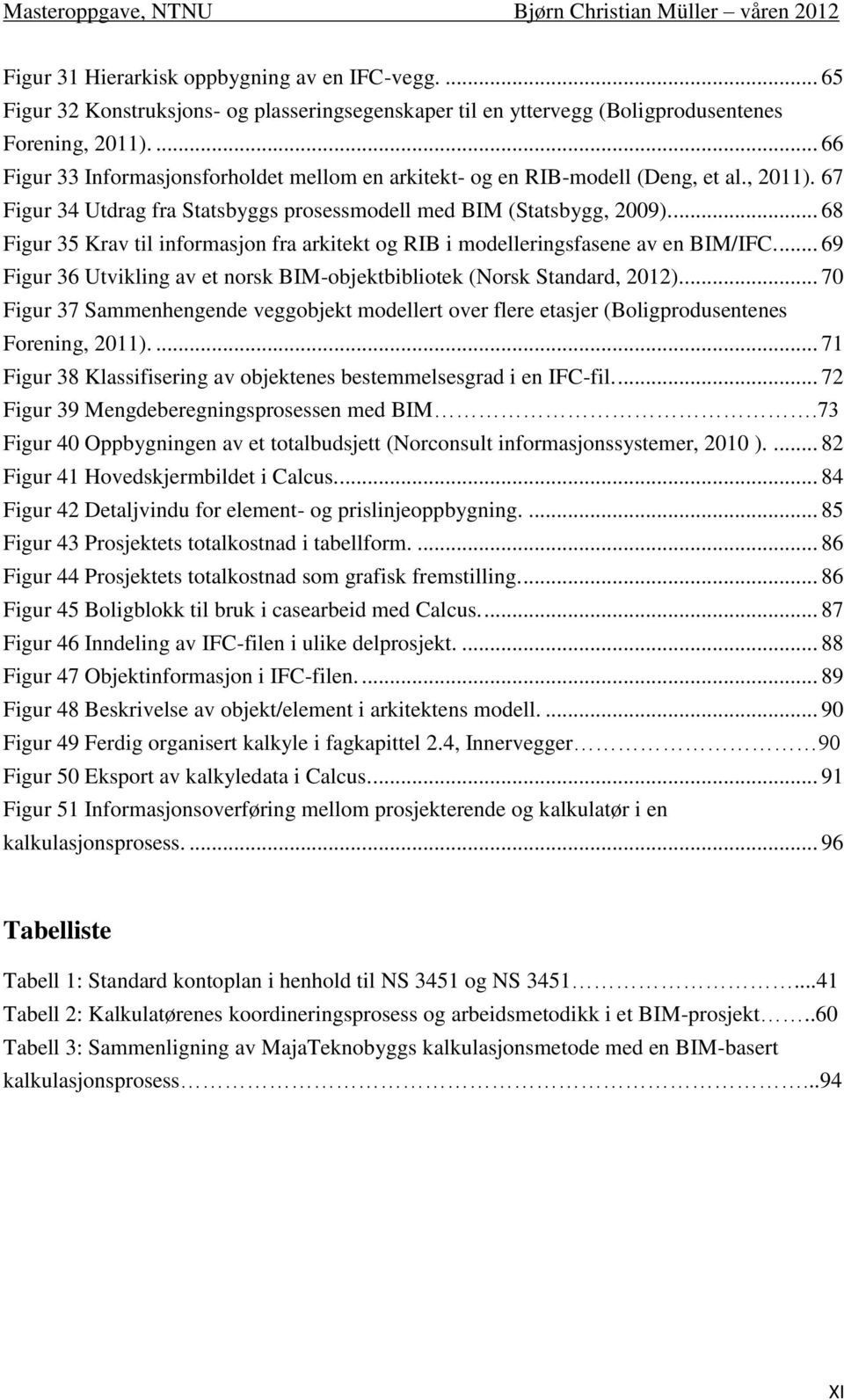 ... 68 Figur 35 Krav til informasjon fra arkitekt og RIB i modelleringsfasene av en BIM/IFC.... 69 Figur 36 Utvikling av et norsk BIM-objektbibliotek (Norsk Standard, 2012).