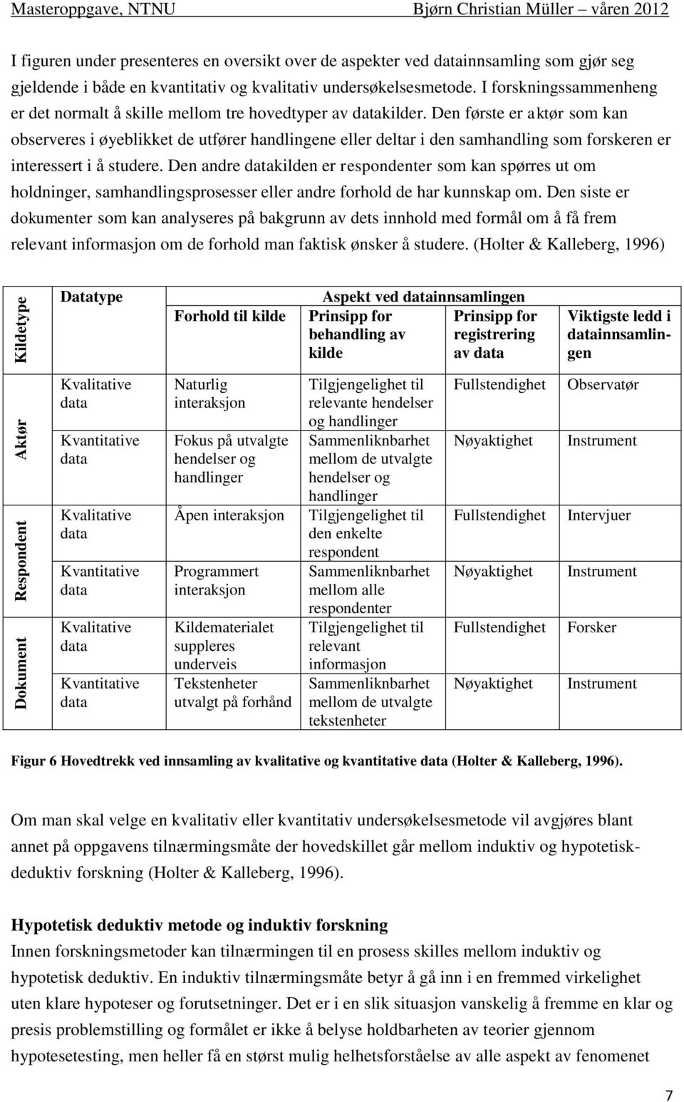 Den første er aktør som kan observeres i øyeblikket de utfører handlingene eller deltar i den samhandling som forskeren er interessert i å studere.