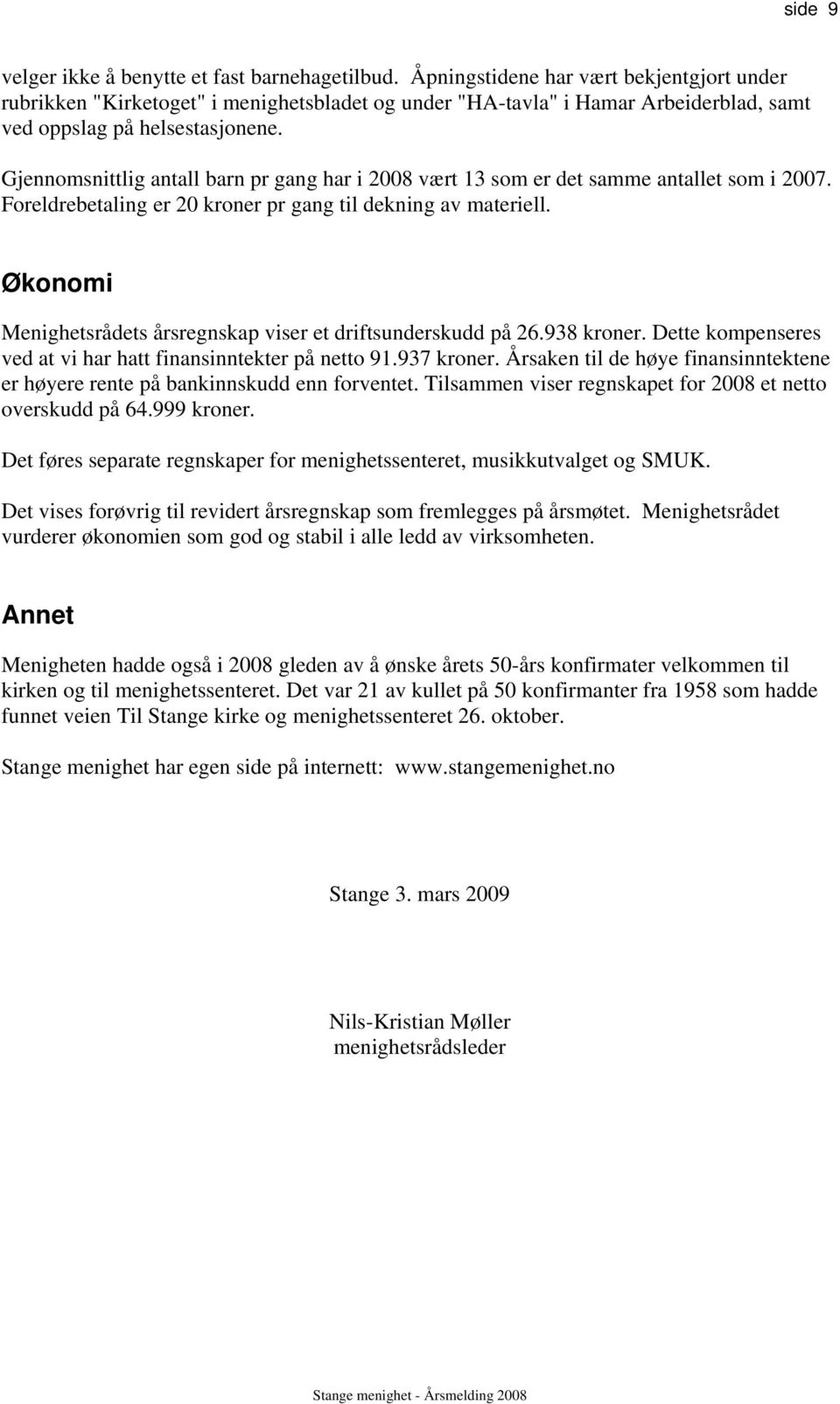 Gjennomsnittlig antall barn pr gang har i 2008 vært 13 som er det samme antallet som i 2007. Foreldrebetaling er 20 kroner pr gang til dekning av materiell.