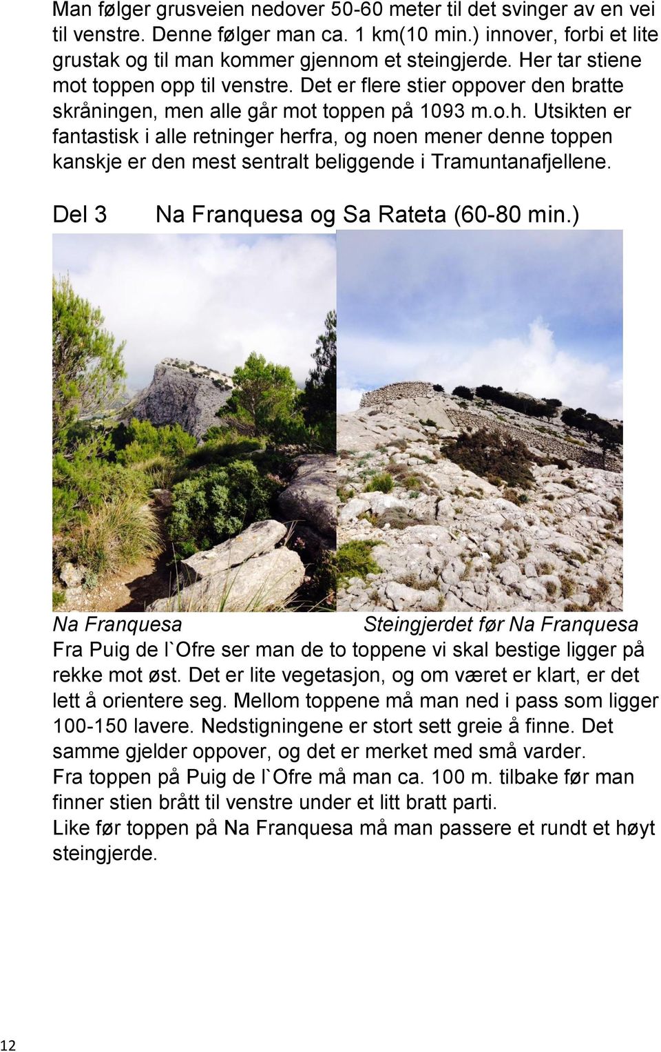 Utsikten er fantastisk i alle retninger herfra, og noen mener denne toppen kanskje er den mest sentralt beliggende i Tramuntanafjellene. Del 3 Na Franquesa og Sa Rateta (60-80 min.