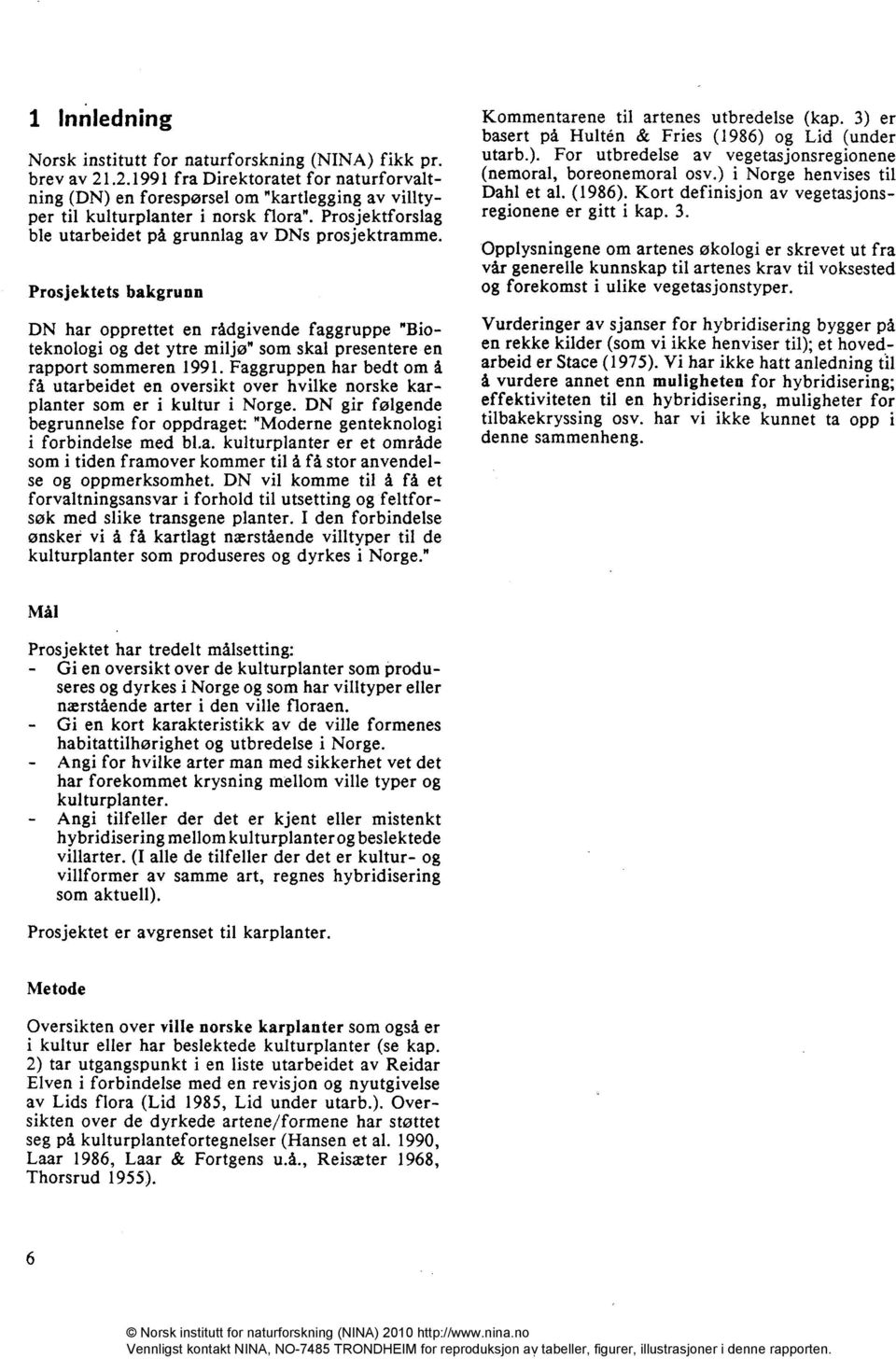 Prosjektets bakgrunn DN har opprettet en rådgivende faggruppe "Bioteknologi og det ytre miljø" som skal presentere en rapport sommeren 1991.