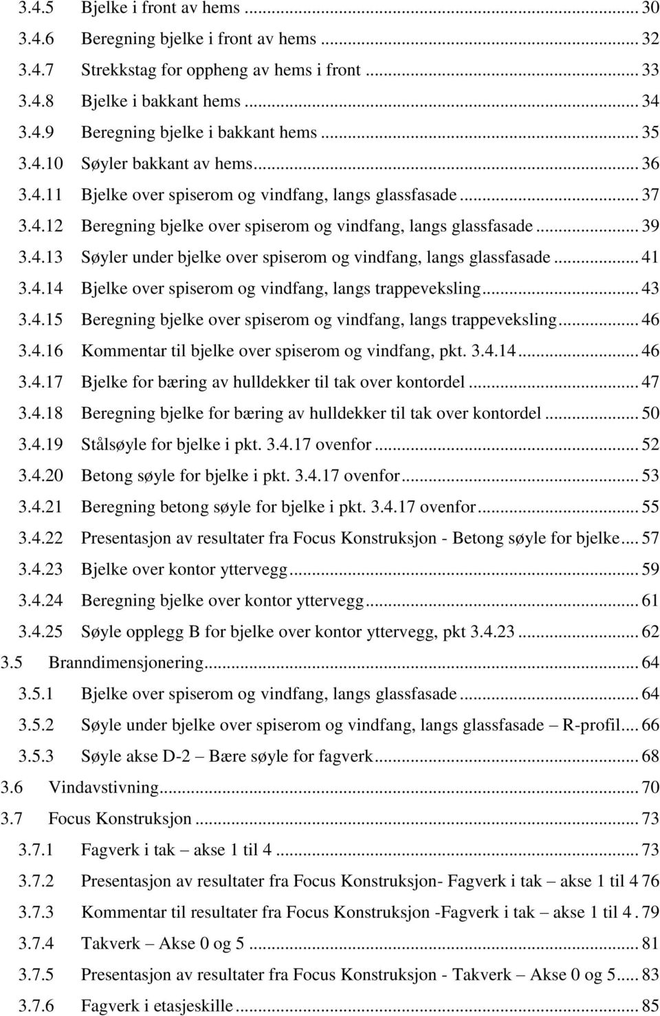 .. 41 3.4.14 Bjelke over spiserom og vindfang, langs trappeveksling... 43 3.4.15 Beregning bjelke over spiserom og vindfang, langs trappeveksling... 46 3.4.16 Kommentar til bjelke over spiserom og vindfang, pkt.