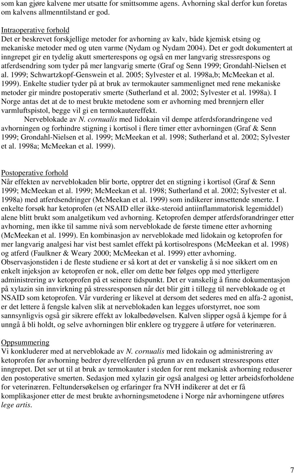 Det er godt dokumentert at inngrepet gir en tydelig akutt smerterespons og også en mer langvarig stressrespons og atferdsendring som tyder på mer langvarig smerte (Graf og Senn 1999; Grondahl-Nielsen