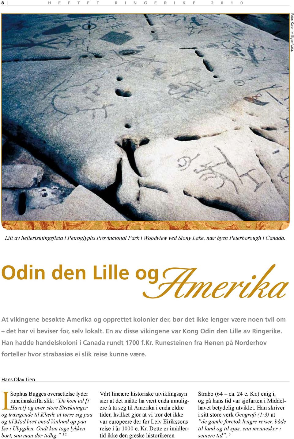 En av disse vikingene var Kong Odin den Lille av Ringerike. Han hadde handelskoloni i Canada rundt 1700 f.kr. Runesteinen fra Hønen på Norderhov forteller hvor strabasiøs ei slik reise kunne være.