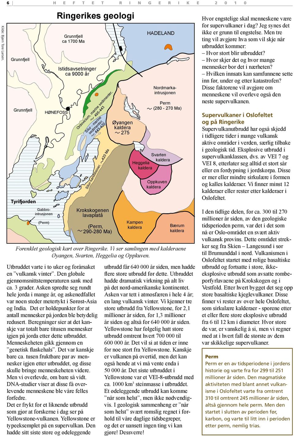 fh8 1 Nordmarkaintrusjonen Gabbrointrusjonen (Perm) H E F T E T R I N G E R I K E 2 0 1 0 HØNEFOSS Ringerikes geologi Grunnfjell ca 1700 Ma Istidsavsetninger ca 9000 år Utbruddet varte i to uker og