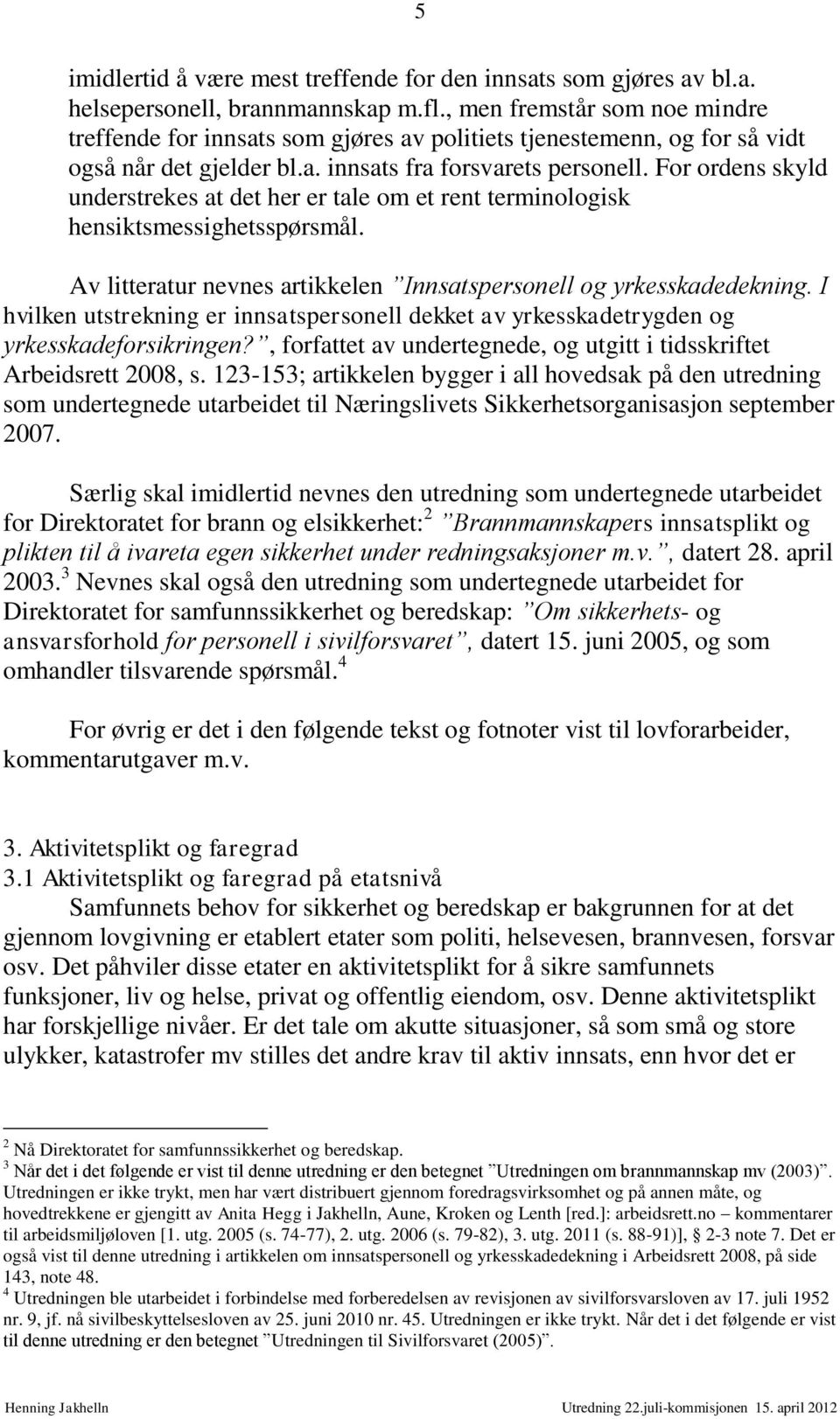 For ordens skyld understrekes at det her er tale om et rent terminologisk hensiktsmessighetsspørsmål. Av litteratur nevnes artikkelen Innsatspersonell og yrkesskadedekning.