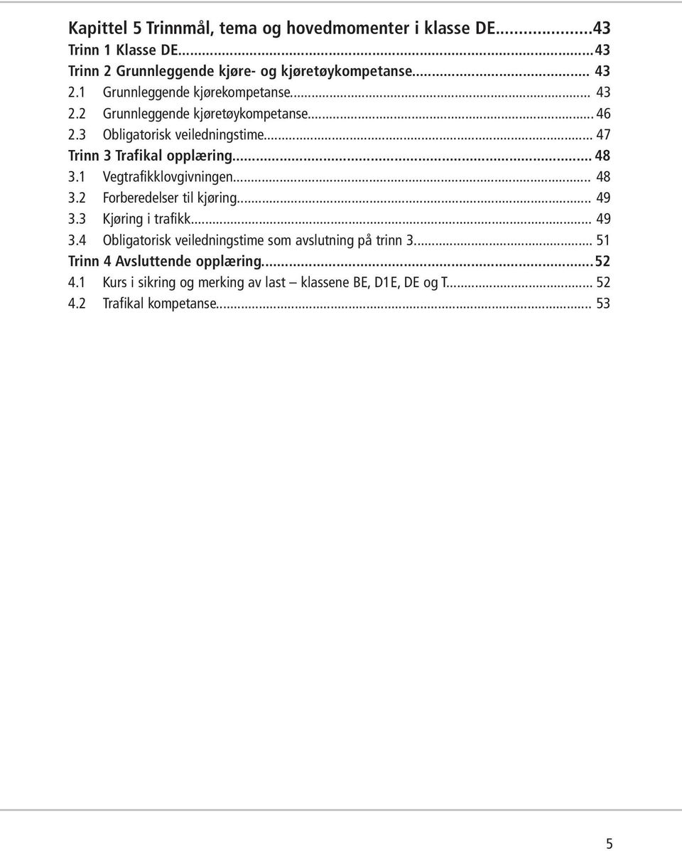 .. 48 3.1 Vegtrafikklovgivningen... 48 3.2 Forberedelser til kjøring... 49 3.3 Kjøring i trafikk... 49 3.4 Obligatorisk veiledningstime som avslutning på trinn 3.