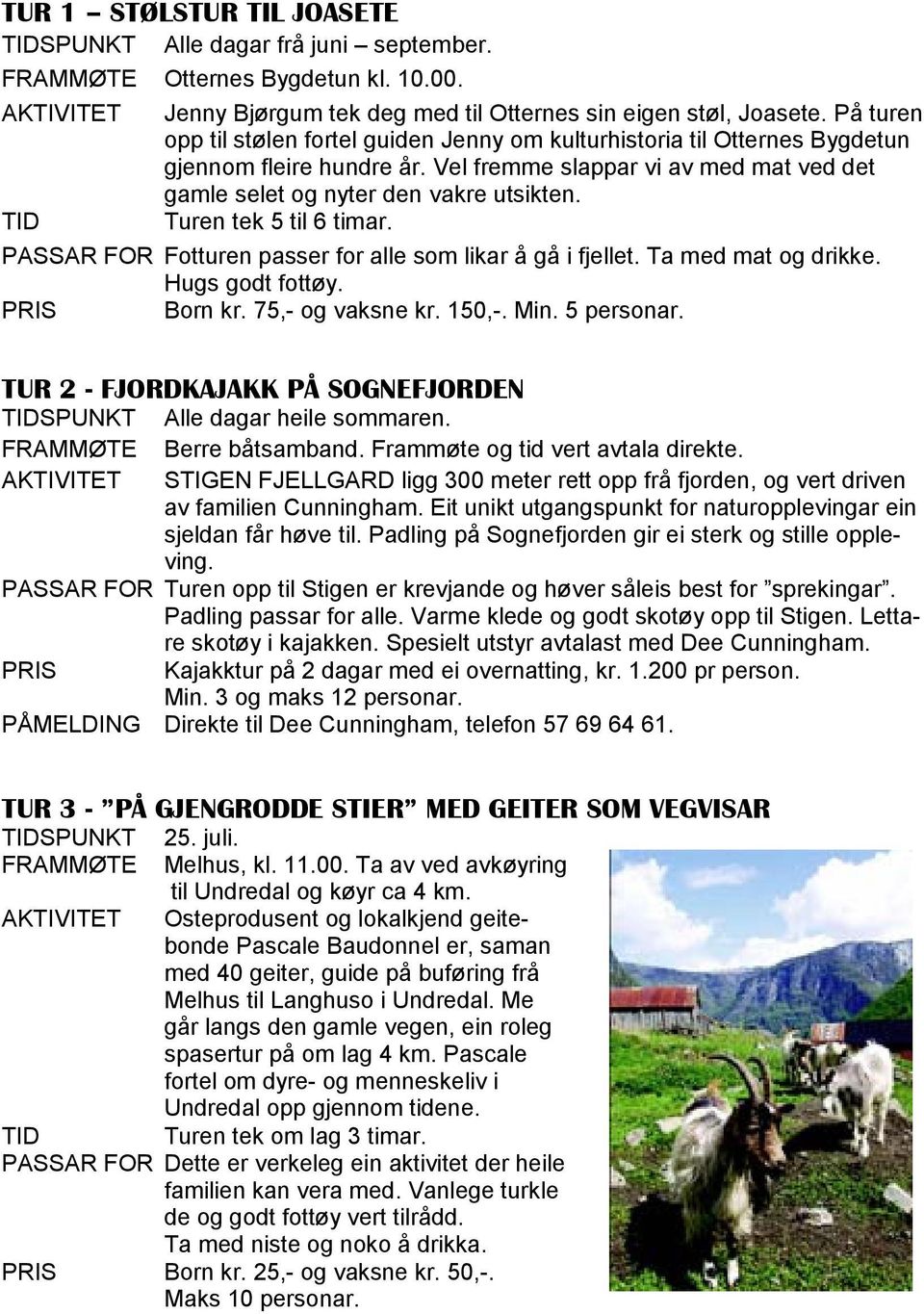 Turen tek 5 til 6 timar. PASSAR FOR Fotturen passer for alle som likar å gå i fjellet. Ta med mat og drikke. Hugs godt fottøy. PRIS Born kr. 75,- og vaksne kr. 150,-. Min. 5 personar.