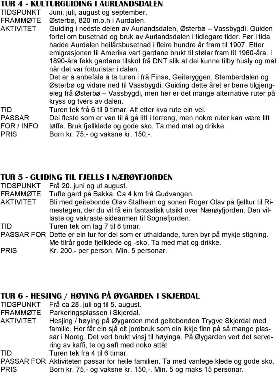 Etter emigrasjonen til Amerika vart gardane brukt til stølar fram til 1960-åra. I 1890-åra fekk gardane tilskot frå DNT slik at dei kunne tilby husly og mat når det var fotturistar i dalen.