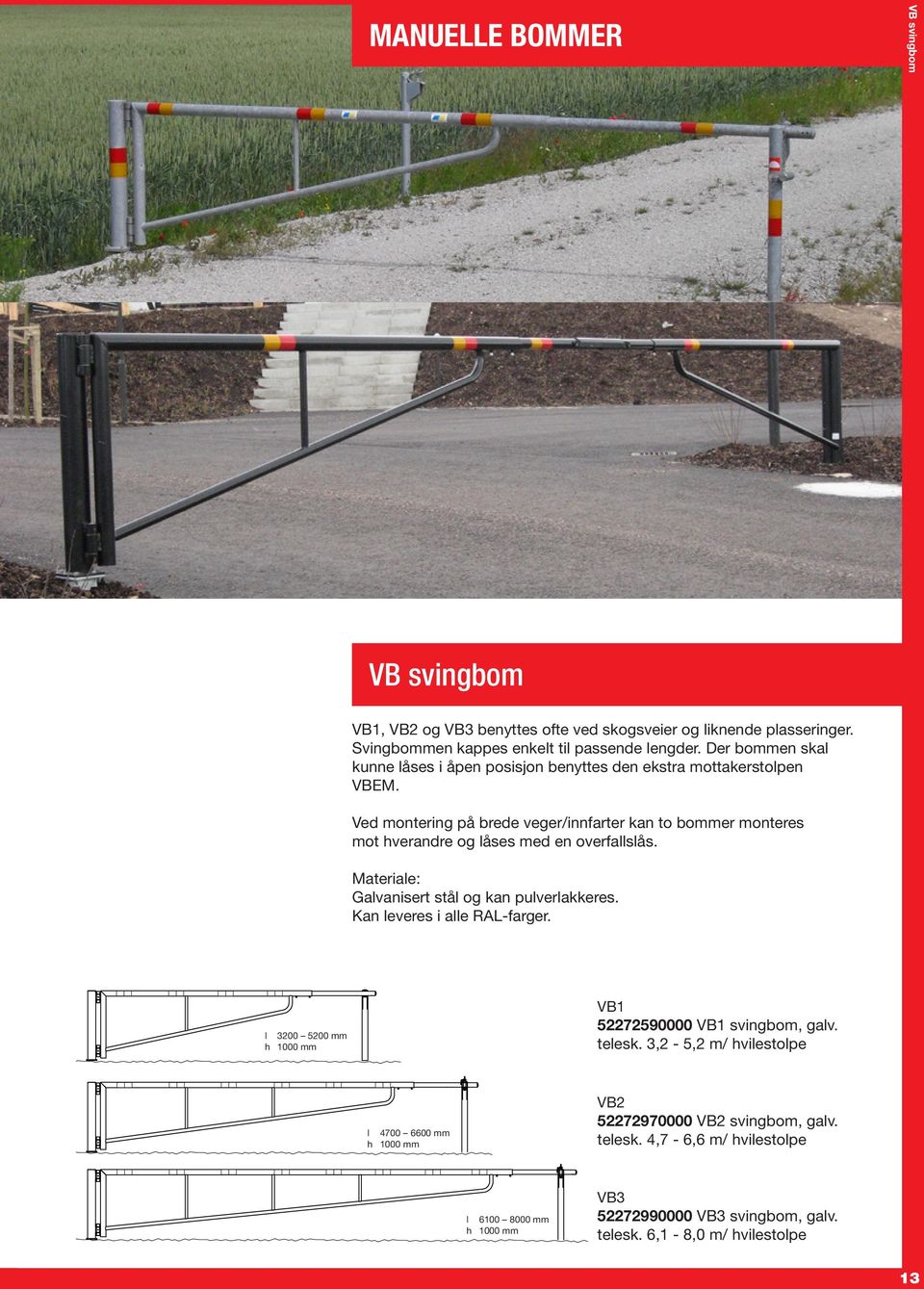 Vid breda infarter får man en bra lösning genom att montera två bommar mot VB1, VB2 og VB3 benyttes ofte ved skogsveier og liknende plas seringer. varandra.