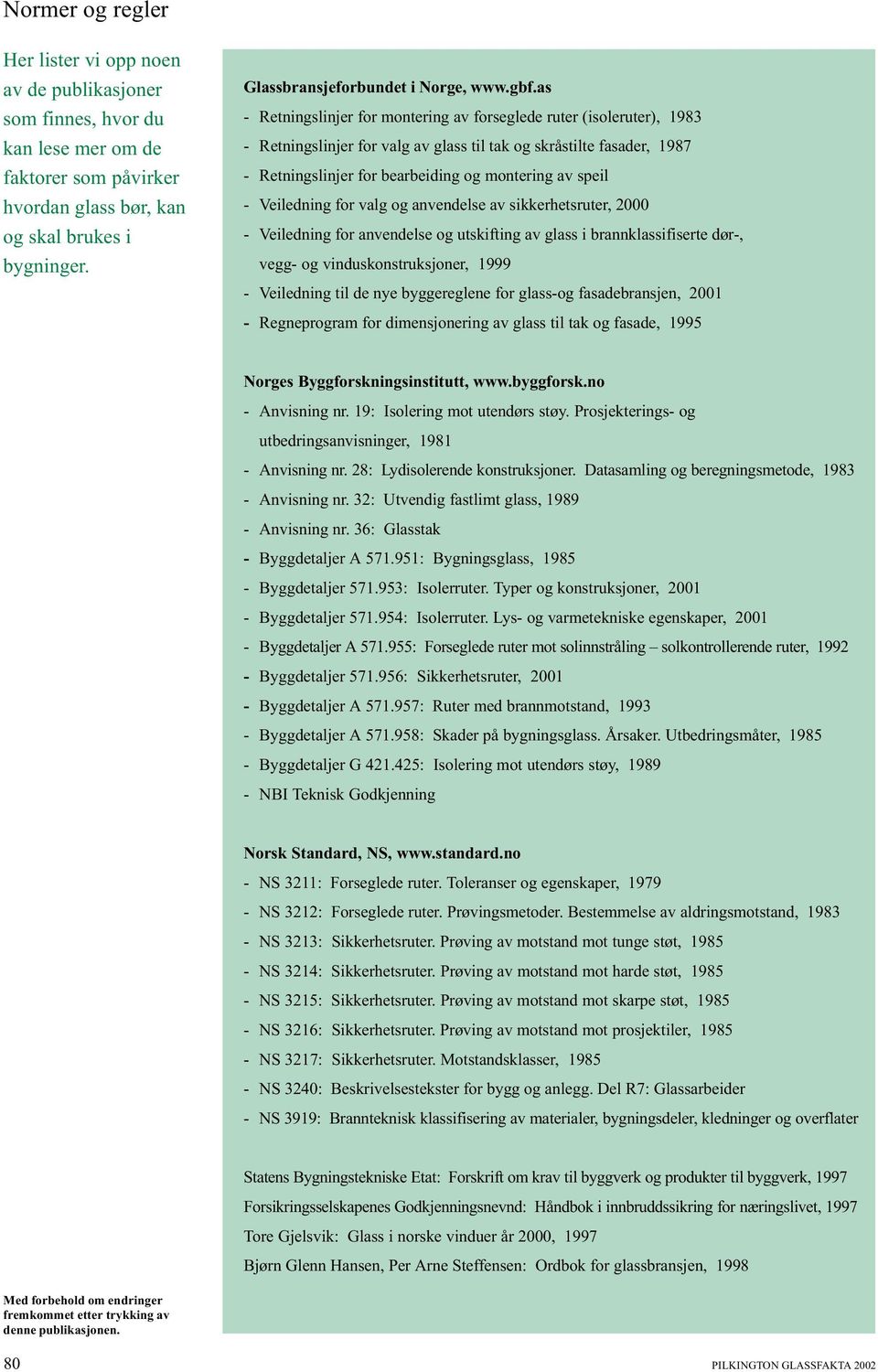 as - Retningslinjer for montering av forseglede ruter (isoleruter), 1983 - Retningslinjer for valg av glass til tak og skråstilte fasader, 1987 - Retningslinjer for bearbeiding og montering av speil