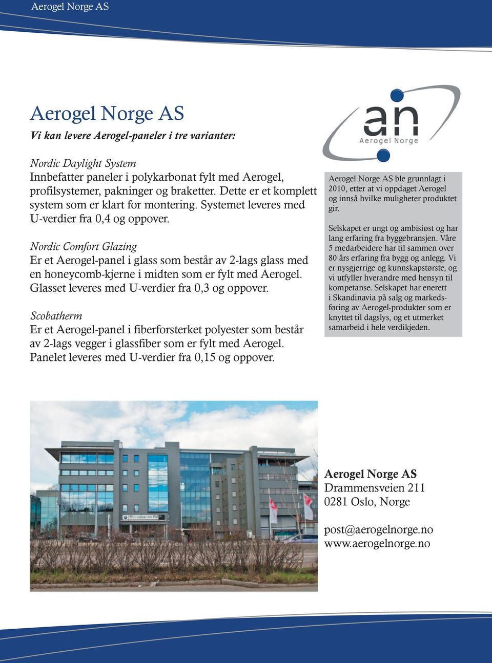 Nordic Comfort Glazing Er et Aerogel-panel i glass som består av 2-lags glass med en honeycomb-kjerne i midten som er fylt med Aerogel. Glasset leveres med U-verdier fra 0,3 og oppover.