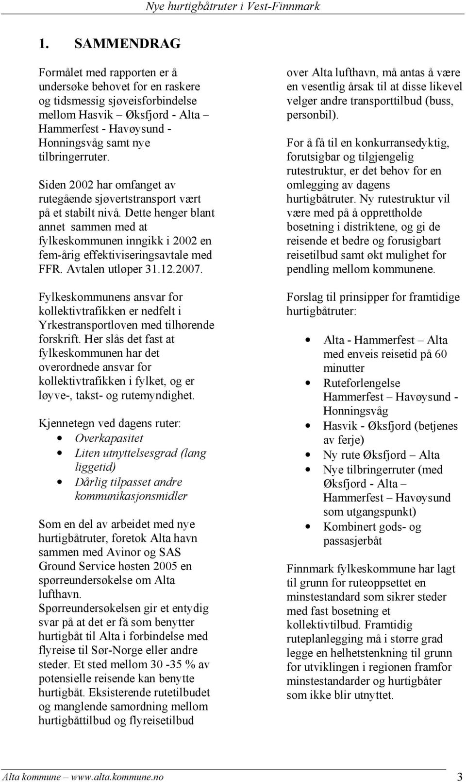 Avtalen utløper 31.12.2007. Fylkeskommunens ansvar for kollektivtrafikken er nedfelt i Yrkestransportloven med tilhørende forskrift.