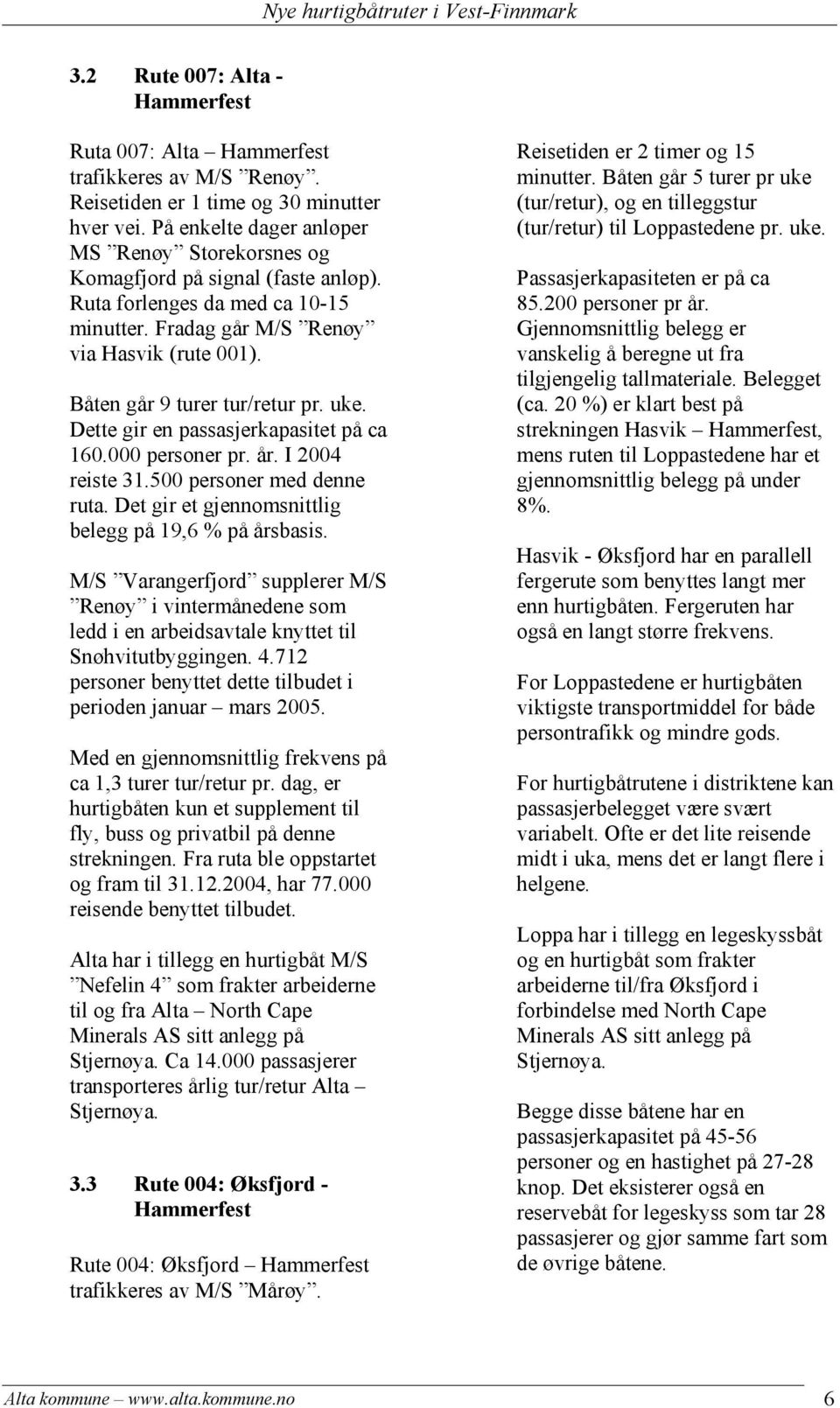 Båten går 9 turer tur/retur pr. uke. Dette gir en passasjerkapasitet på ca 160.000 personer pr. år. I 2004 reiste 31.500 personer med denne ruta.