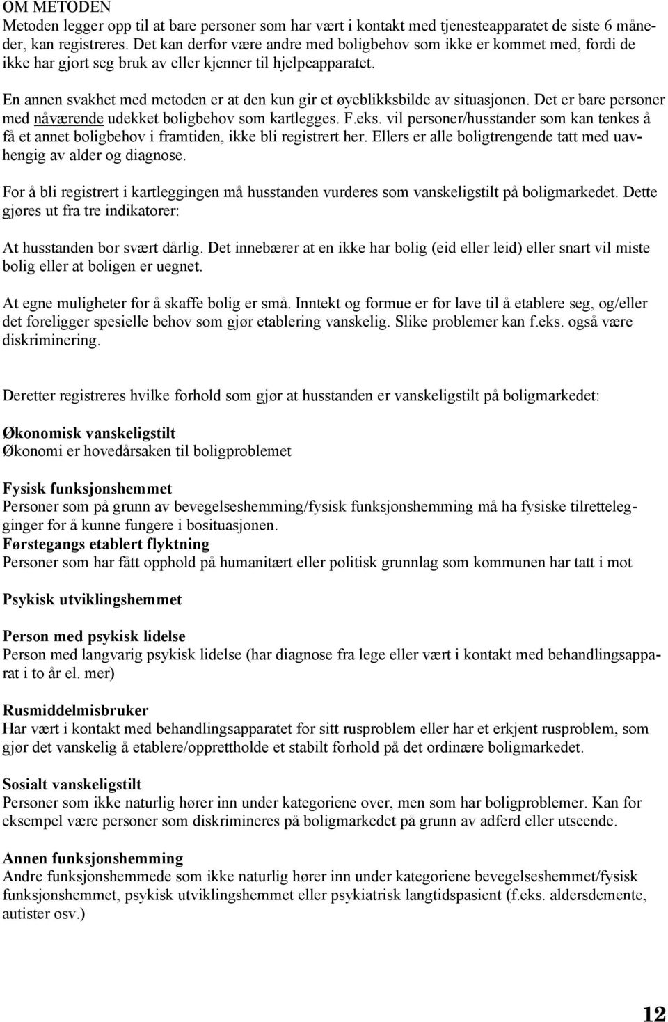 En annen svakhet med metoden er at den kun gir et øyeblikksbilde av situasjonen. Det er bare personer med nåværende udekket boligbehov som kartlegges. F.eks.