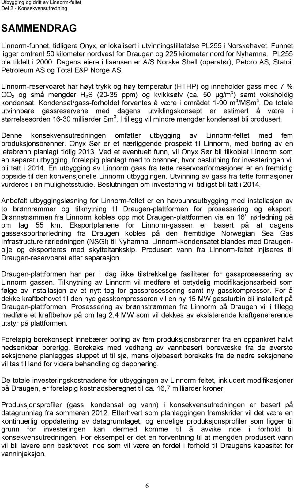 Linnorm-reservoaret har høyt trykk og høy temperatur (HTHP) og inneholder gass med 7 % CO 2 og små mengder H 2 S (20-35 ppm) og kvikksølv (ca. 50 µg/m 3 ) samt voksholdig kondensat.