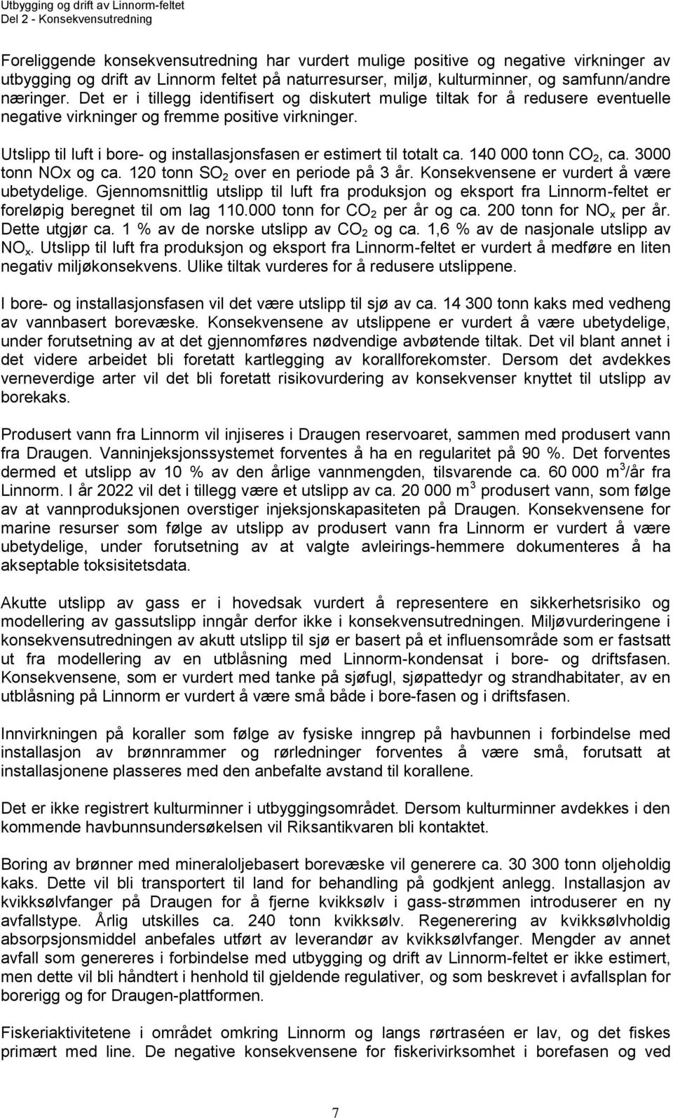 Utslipp til luft i bore- og installasjonsfasen er estimert til totalt ca. 140 000 tonn CO 2, ca. 3000 tonn NOx og ca. 120 tonn SO 2 over en periode på 3 år.