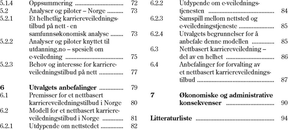 1 Premisser for et nettbasert karriereveiledningstilbud i Norge 80 6.2 Modell for et nettbasert karriereveiledningstilbud i Norge... 81 6.2.1 Utdypende om nettstedet... 82 6.2.2 Utdypende om e-veiledningstjenesten.