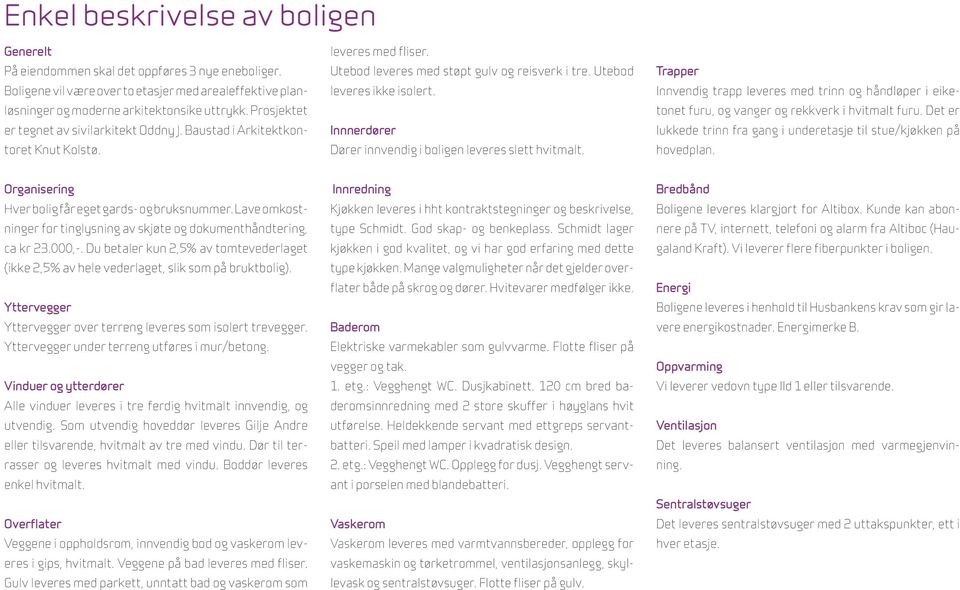 Innnerdører Dører innvendig i boligen leveres slett hvitmalt. Trapper Innvendig trapp leveres med trinn og håndløper i eiketonet furu, og vanger og rekkverk i hvitmalt furu.