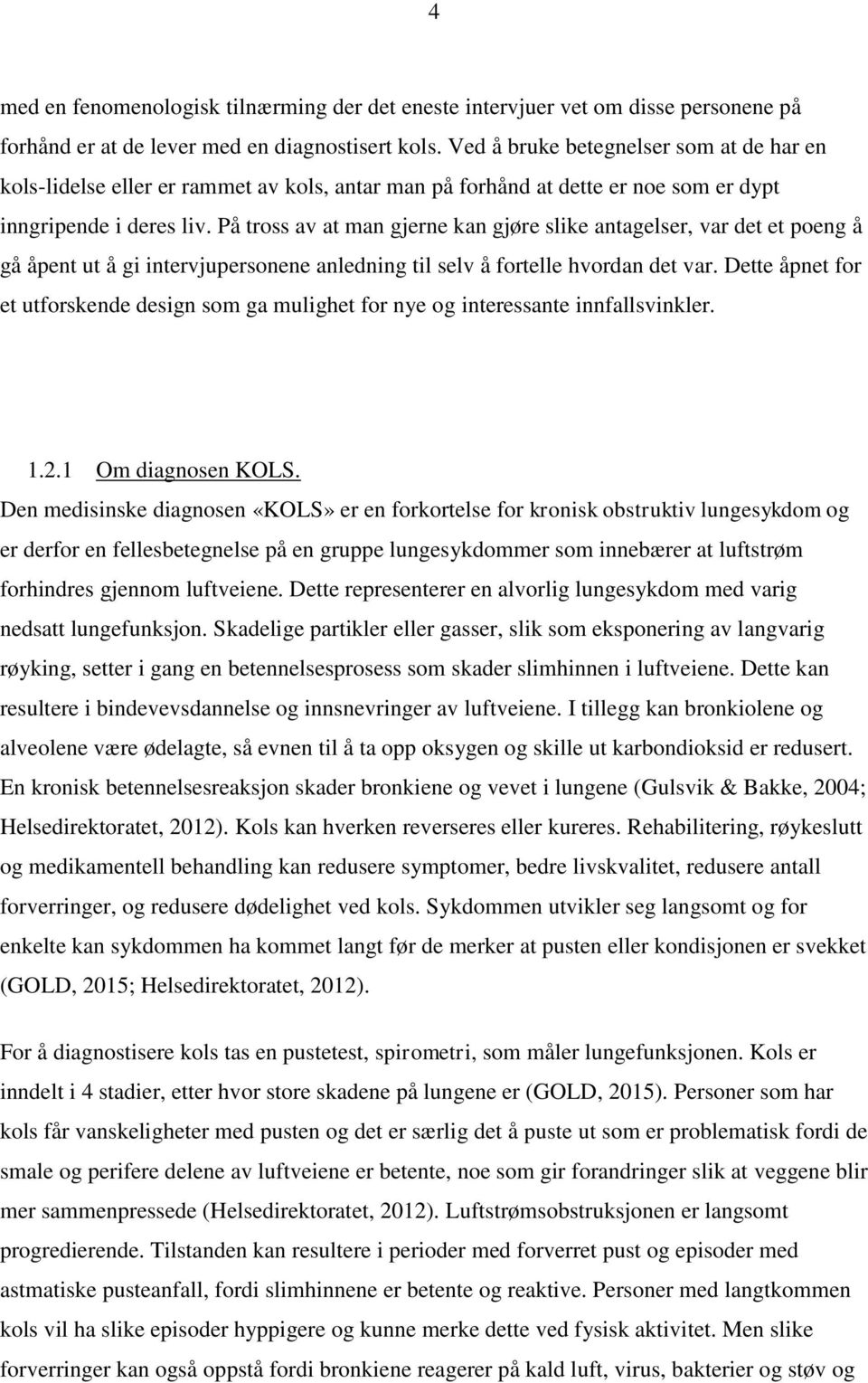 På tross av at man gjerne kan gjøre slike antagelser, var det et poeng å gå åpent ut å gi intervjupersonene anledning til selv å fortelle hvordan det var.