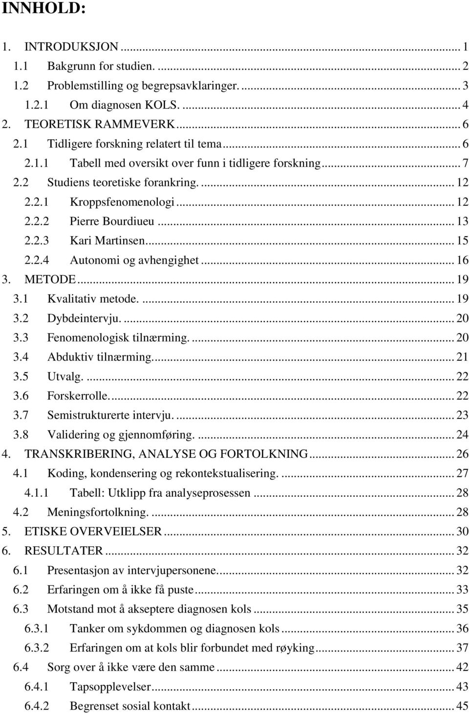 .. 13 2.2.3 Kari Martinsen... 15 2.2.4 Autonomi og avhengighet... 16 3. METODE... 19 3.1 Kvalitativ metode.... 19 3.2 Dybdeintervju.... 20 3.3 Fenomenologisk tilnærming.... 20 3.4 Abduktiv tilnærming.